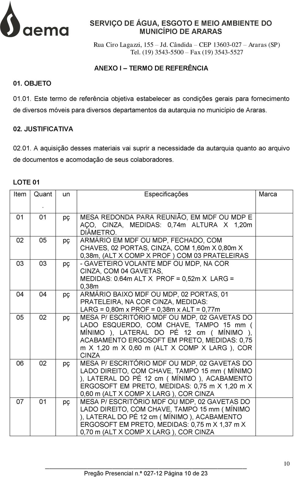 JUSTIFICATIVA 02.01. A aquisição desses materiais vai suprir a necessidade da autarquia quanto ao arquivo de documentos e acomodação de seus colaboradores. LOTE 01 Item Quant.