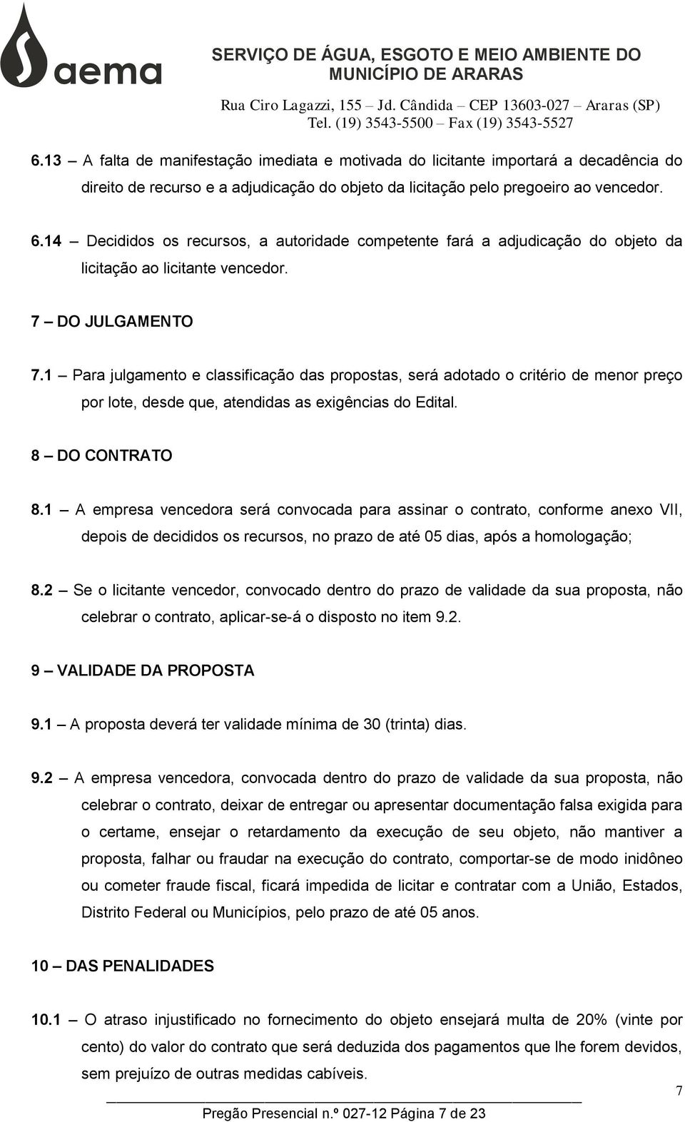 1 A empresa vencedora será convocada para assinar o contrato, conforme anexo VII, depois de decididos os recursos, no prazo de até 05 dias, após a homologação; 8.