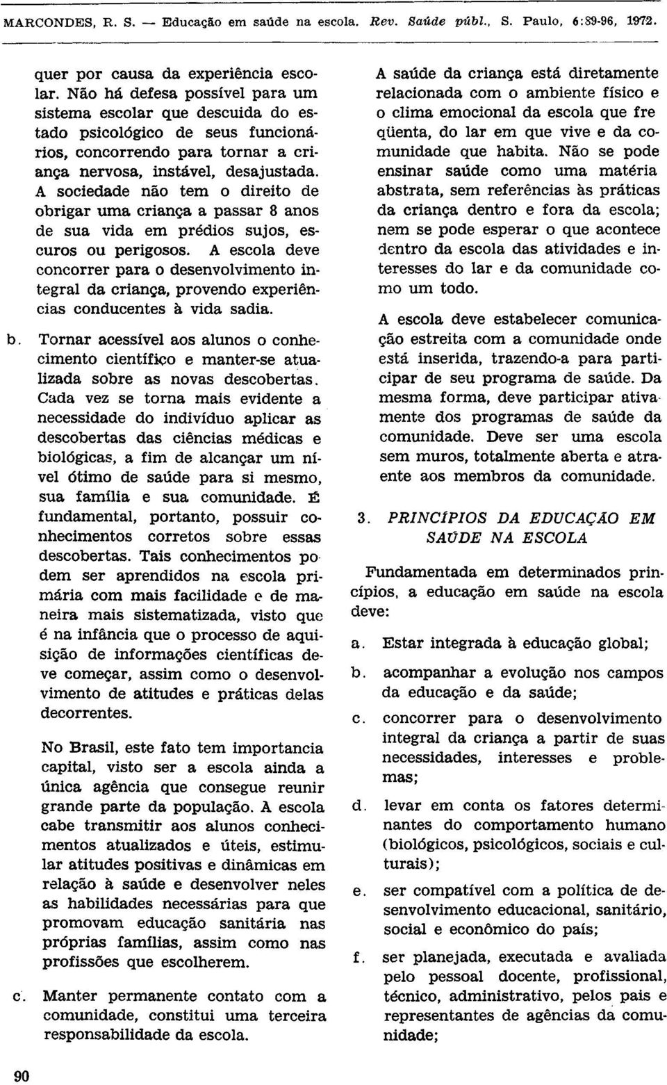 A sociedade não tem o direito de obrigar uma criança a passar 8 anos de sua vida em prédios sujos, escuros ou perigosos.