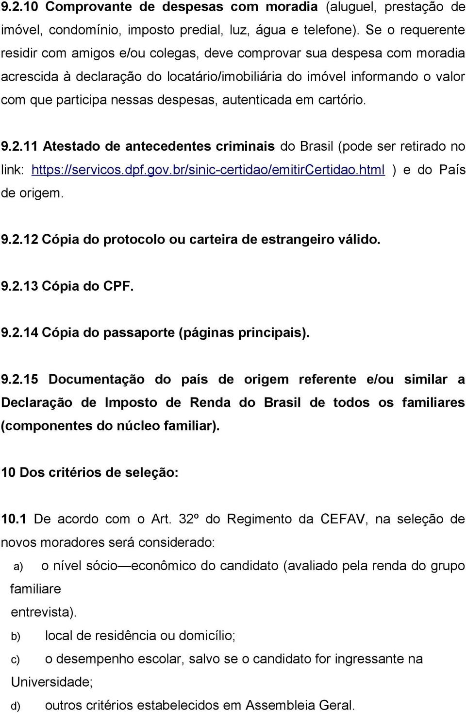 autenticada em cartório. 9.2.11 Atestado de antecedentes criminais do Brasil (pode ser retirado no link: https://servicos.dpf.gov.br/sinic-certidao/emitircertidao.html ) e do País de origem. 9.2.12 Cópia do protocolo ou carteira de estrangeiro válido.