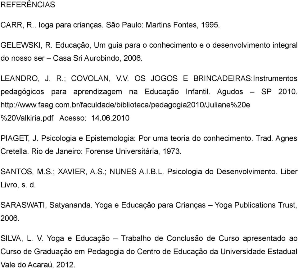 br/faculdade/biblioteca/pedagogia2010/juliane%20e %20Valkiria.pdf Acesso: 14.06.2010 PIAGET, J. Psicologia e Epistemologia: Por uma teoria do conhecimento. Trad. Agnes Cretella.