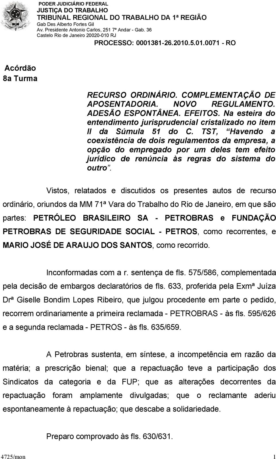 Vistos, relatados e discutidos os presentes autos de recurso ordinário, oriundos da MM 71ª Vara do Trabalho do Rio de Janeiro, em que são partes: PETRÓLEO BRASILEIRO SA - PETROBRAS e FUNDAÇÃO