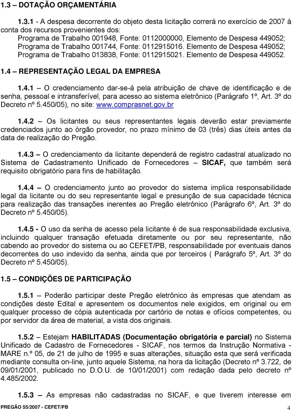 4 REPRESENTAÇÃO LEGAL DA EMPRESA 1.4.1 O credenciamento dar-se-á pela atribuição de chave de identificação e de senha, pessoal e intransferível, para acesso ao sistema eletrônico (Parágrafo 1º, Art.