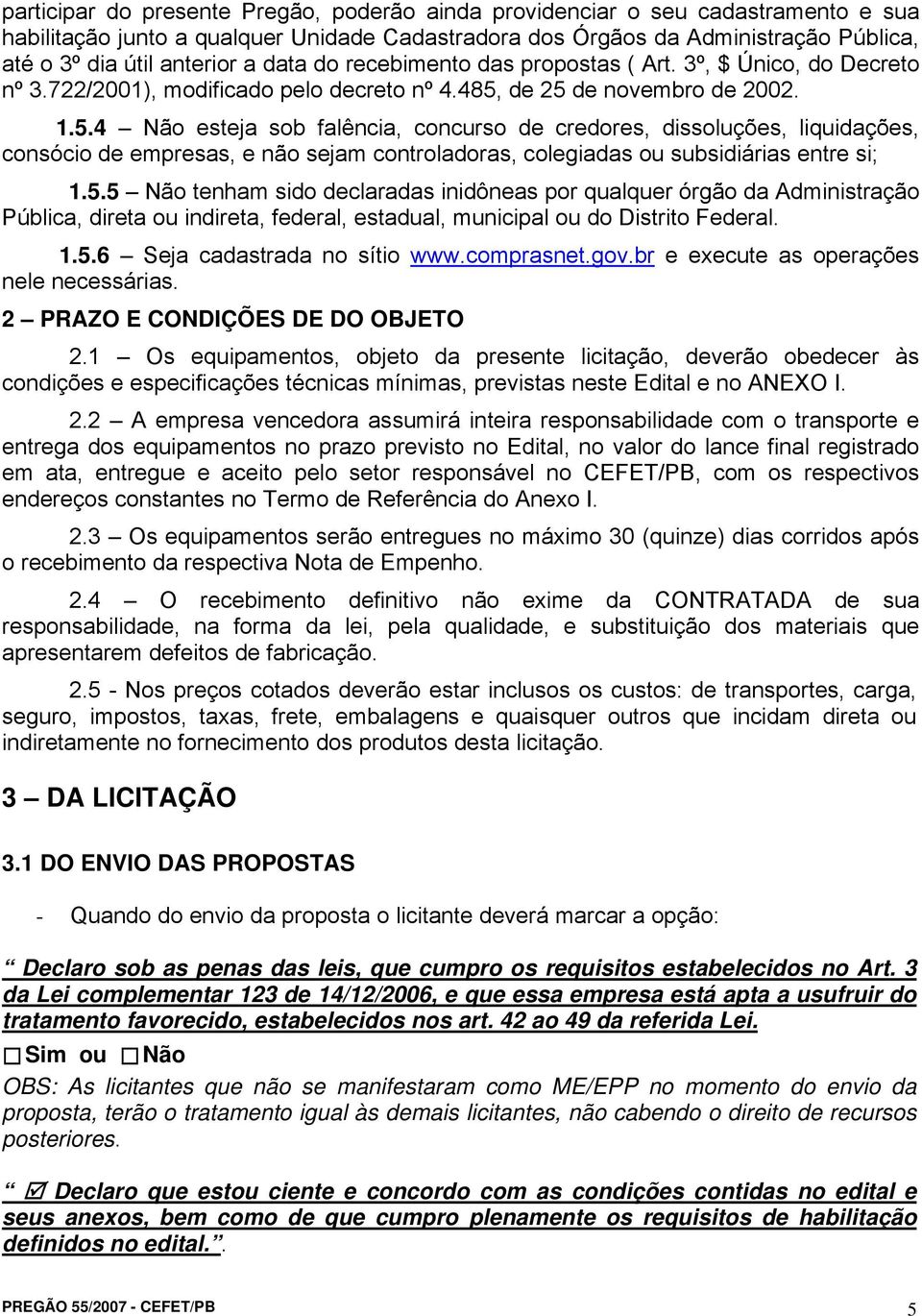 de 25 de novembro de 2002. 1.5.4 Não esteja sob falência, concurso de credores, dissoluções, liquidações, consócio de empresas, e não sejam controladoras, colegiadas ou subsidiárias entre si; 1.5.5 Não tenham sido declaradas inidôneas por qualquer órgão da Administração Pública, direta ou indireta, federal, estadual, municipal ou do Distrito Federal.