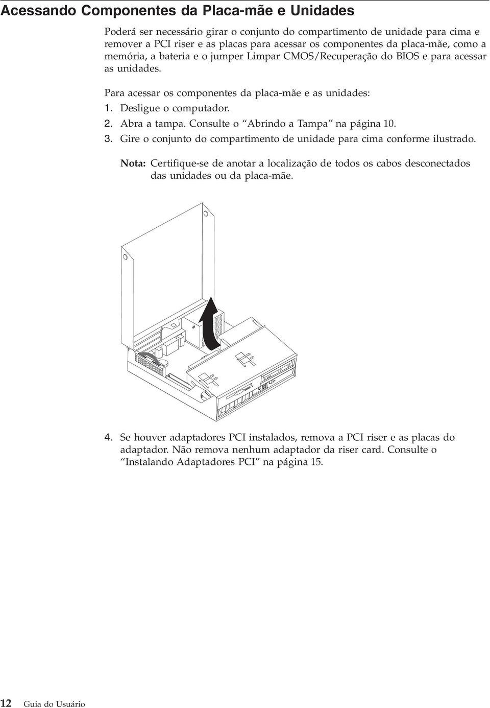 Consulte o Abrindo a Tampa na página 10. 3. Gire o conjunto do compartimento de unidade para cima conforme ilustrado.