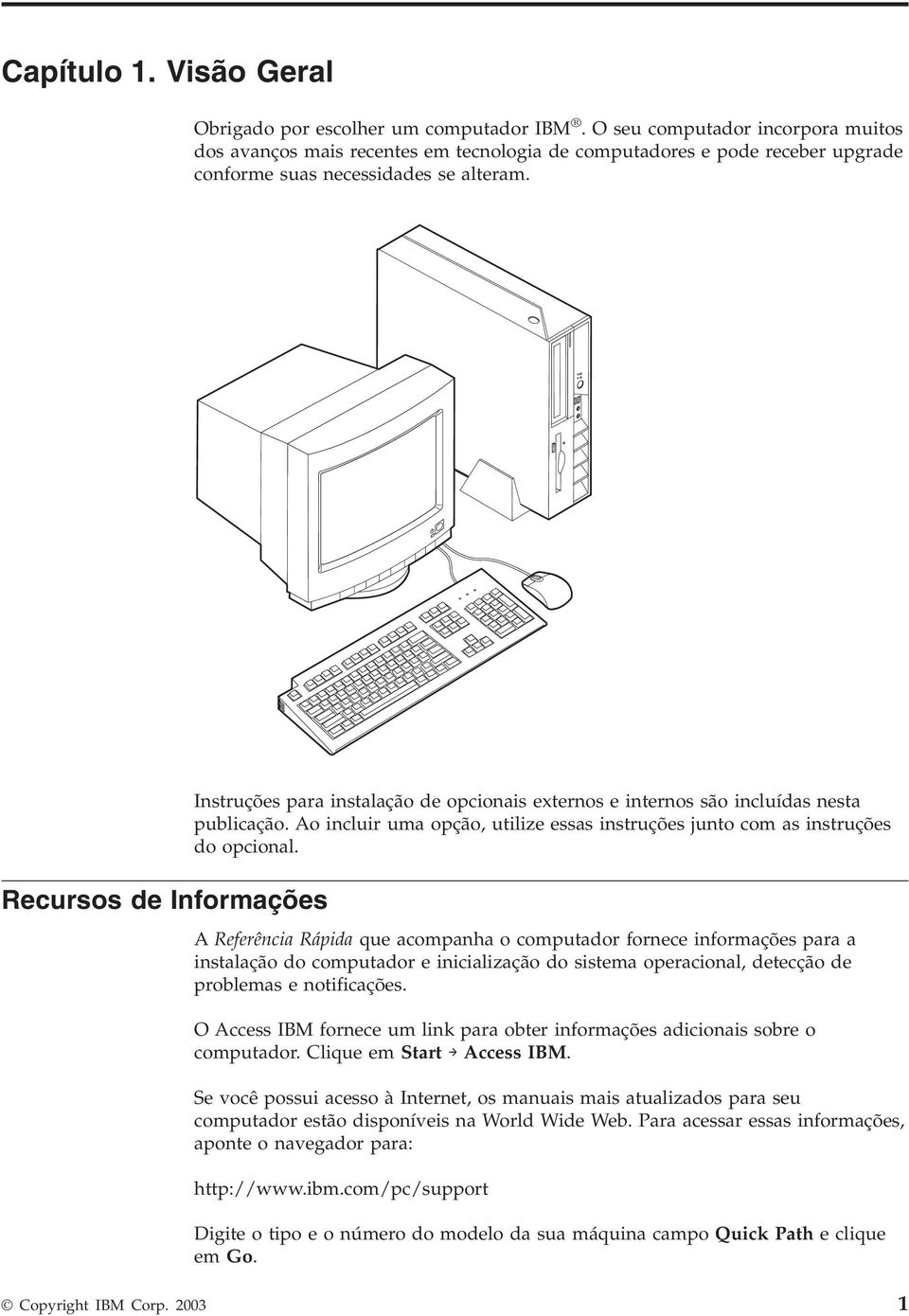 Recursos de Informações Instruções para instalação de opcionais externos e internos são incluídas nesta publicação. Ao incluir uma opção, utilize essas instruções junto com as instruções do opcional.