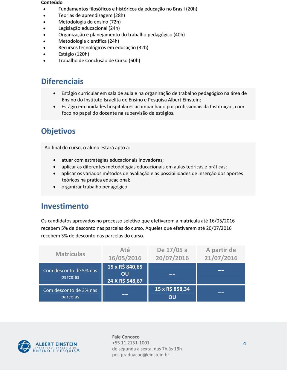 na organização de trabalho pedagógico na área de Ensino do Instituto Israelita de Ensino e Pesquisa Albert Einstein; Estágio em unidades hospitalares acompanhado por profissionais da Instituição, com