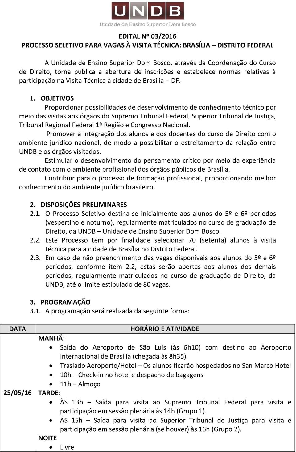 OBJETIVOS Proporcionar possibilidades de desenvolvimento de conhecimento técnico por meio das visitas aos órgãos do Supremo Tribunal Federal, Superior Tribunal de Justiça, Tribunal Regional Federal