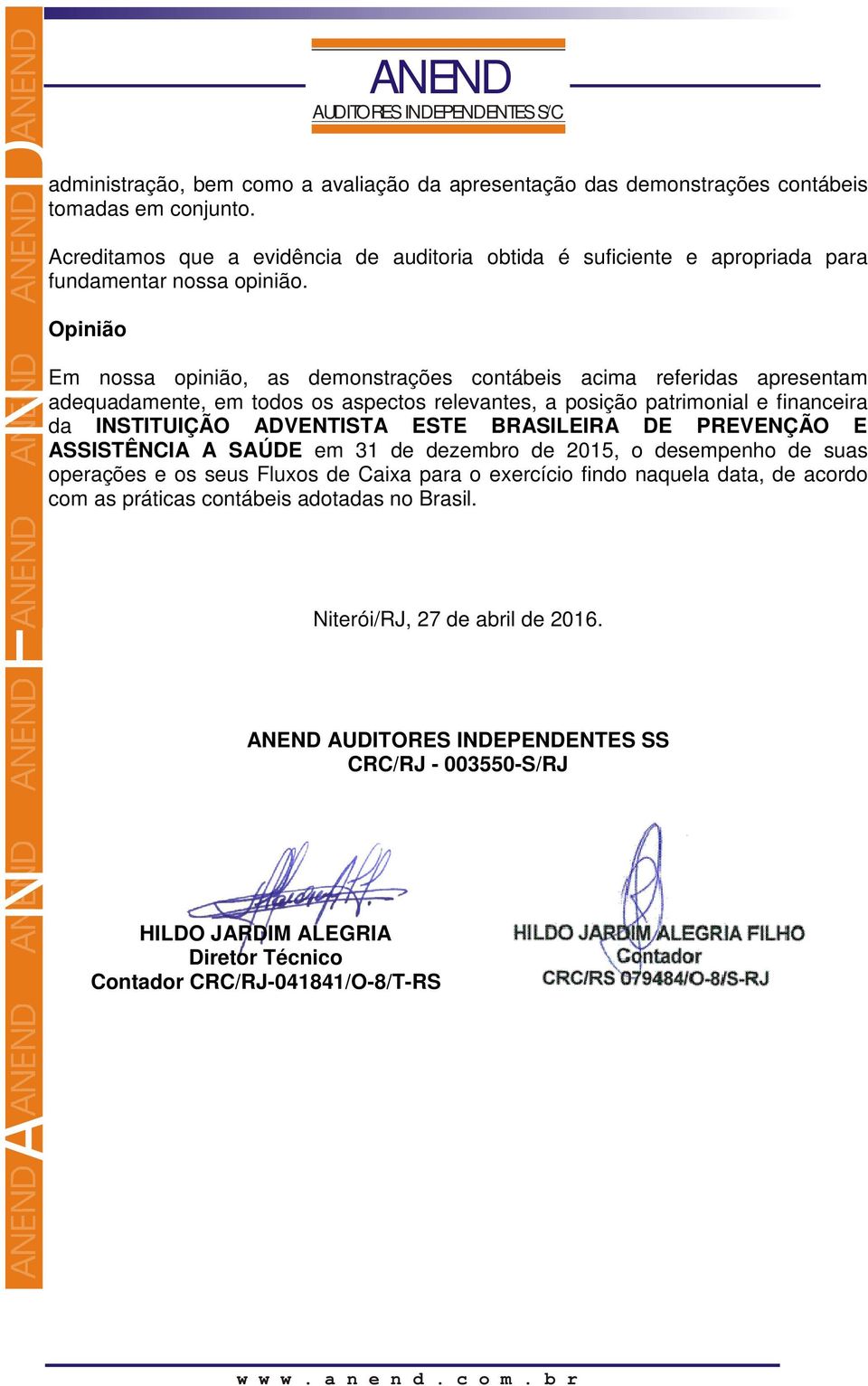 Opinião Em nossa opinião, as demonstrações contábeis acima referidas apresentam adequadamente, em todos os aspectos relevantes, a posição patrimonial e financeira da INSTITUIÇÃO ADVENTISTA ESTE