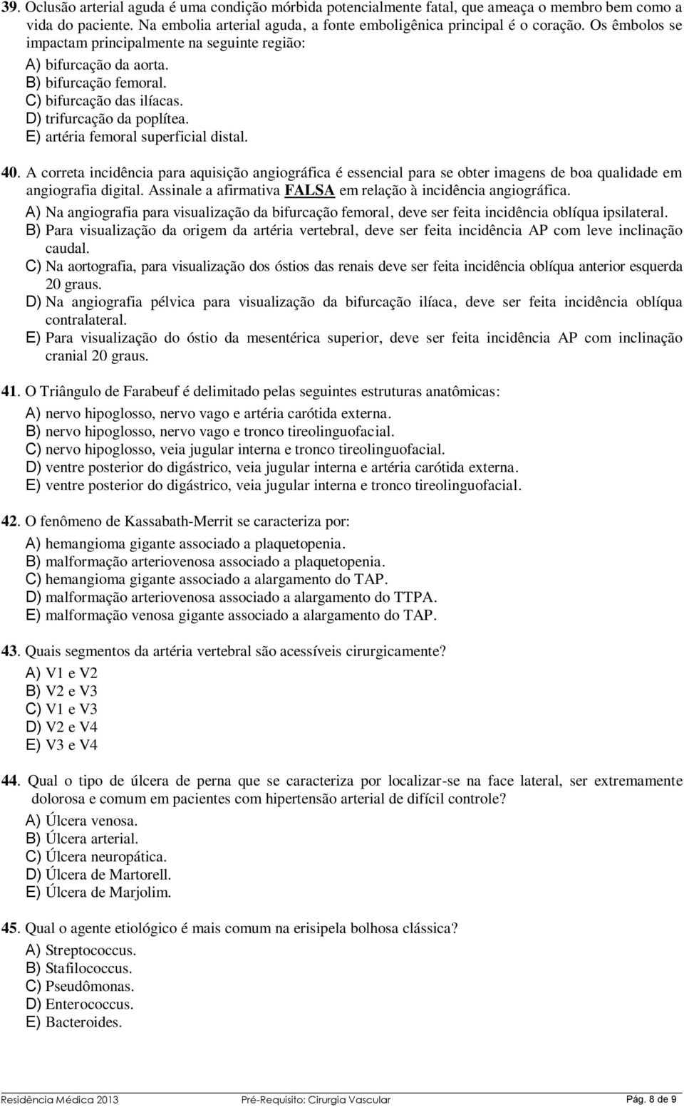 40. A correta incidência para aquisição angiográfica é essencial para se obter imagens de boa qualidade em angiografia digital. Assinale a afirmativa FALSA em relação à incidência angiográfica.