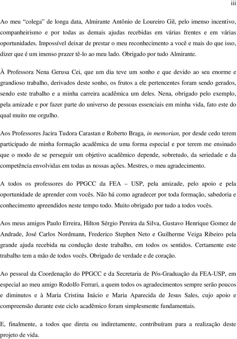 À Professora Nena Gerusa Cei, que um dia teve um sonho e que devido ao seu enorme e grandioso trabalho, derivados deste sonho, os frutos a ele pertencentes foram sendo gerados, sendo este trabalho e