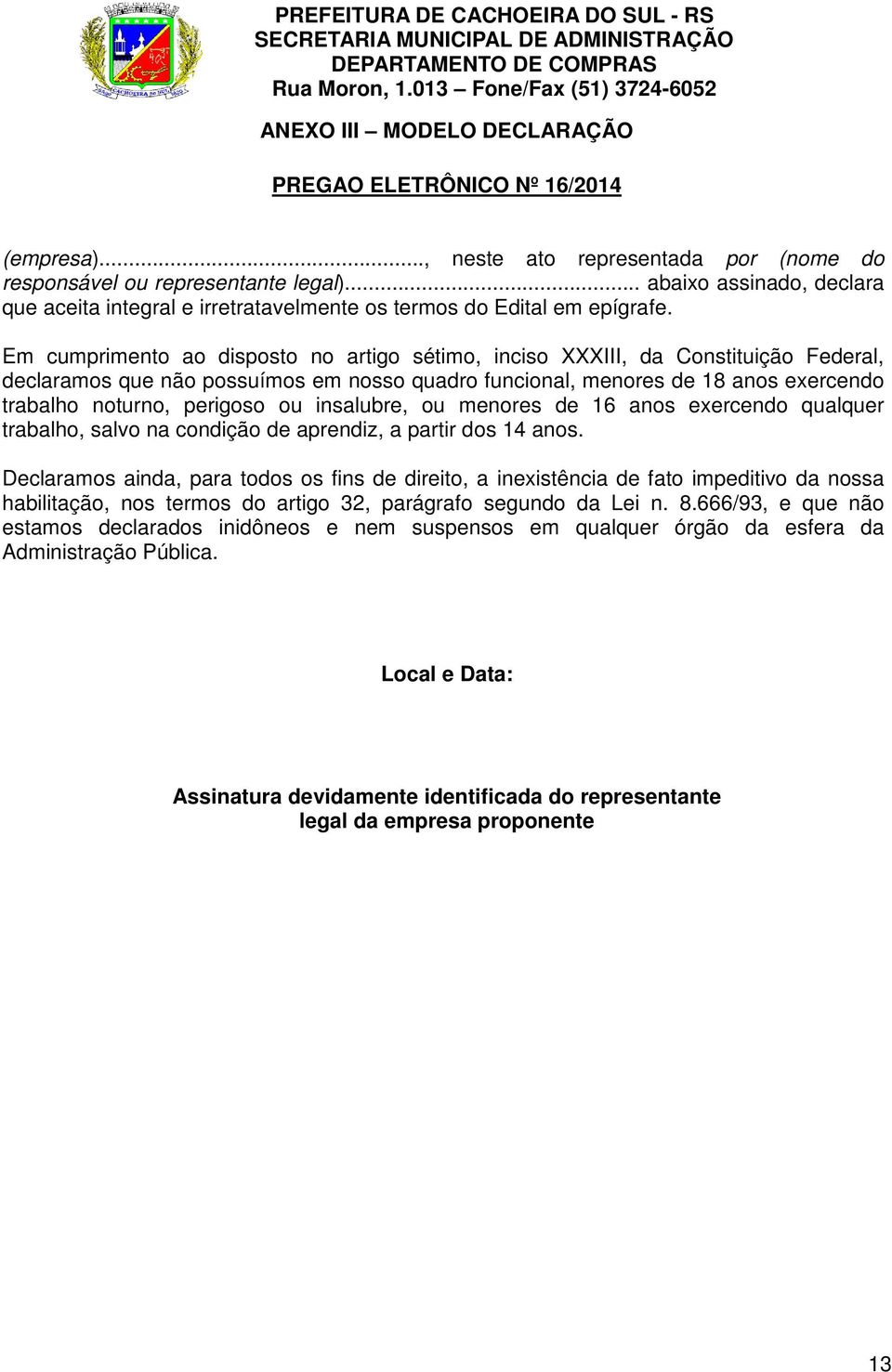 Em cumprimento ao disposto no artigo sétimo, inciso XXXIII, da Constituição Federal, declaramos que não possuímos em nosso quadro funcional, menores de 18 anos exercendo trabalho noturno, perigoso ou