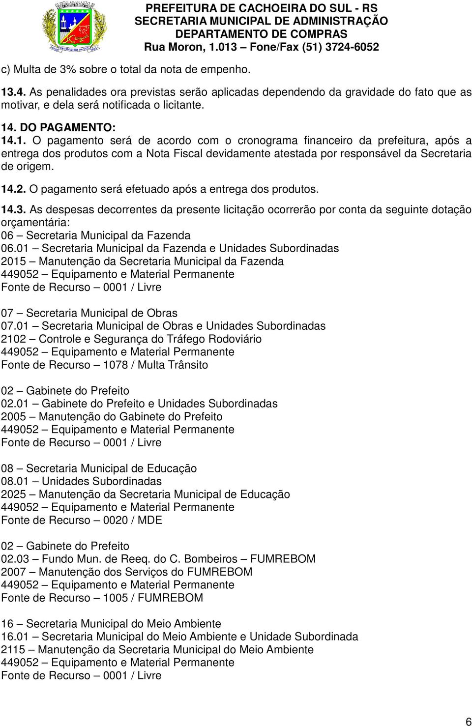 . DO PAGAMENTO: 14.1. O pagamento será de acordo com o cronograma financeiro da prefeitura, após a entrega dos produtos com a Nota Fiscal devidamente atestada por responsável da Secretaria de origem.