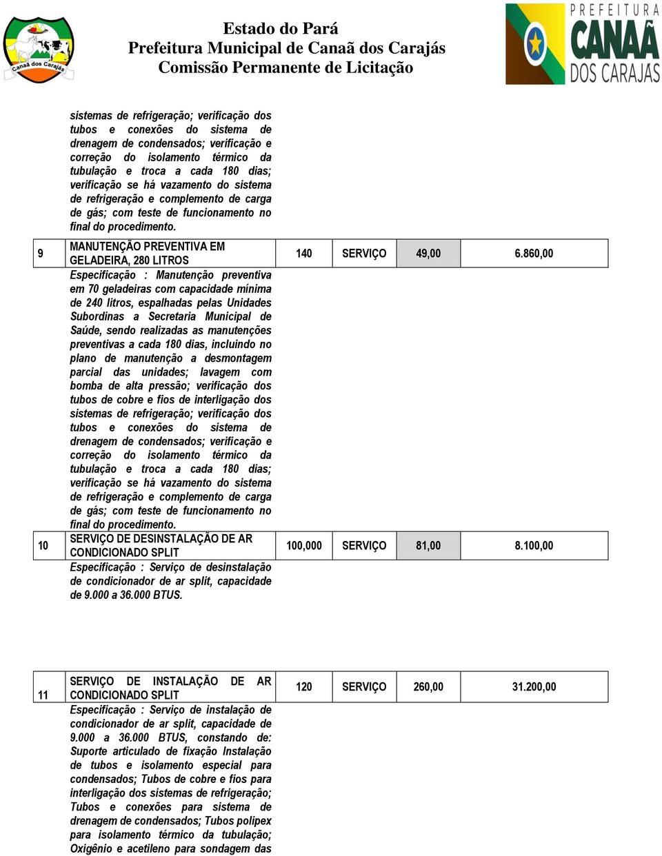 preventivas a cada 180 dias, incluindo no plano de manutenção a desmontagem parcial das unidades; lavagem com bomba de alta pressão; verificação dos tubos de cobre e fios de interligação dos sistemas