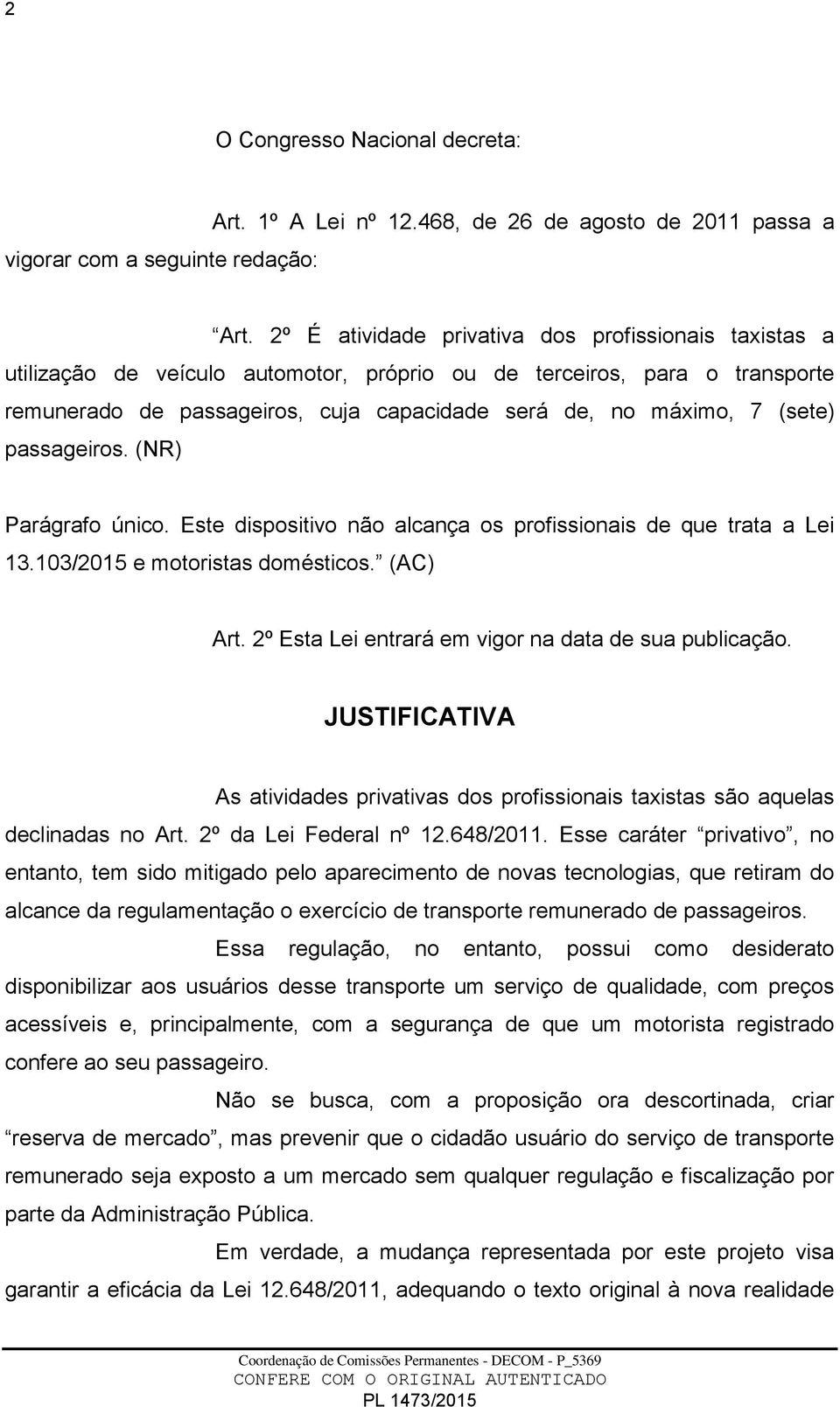 (sete) passageiros. (NR) Parágrafo único. Este dispositivo não alcança os profissionais de que trata a Lei 13.103/2015 e motoristas domésticos. (AC) Art.