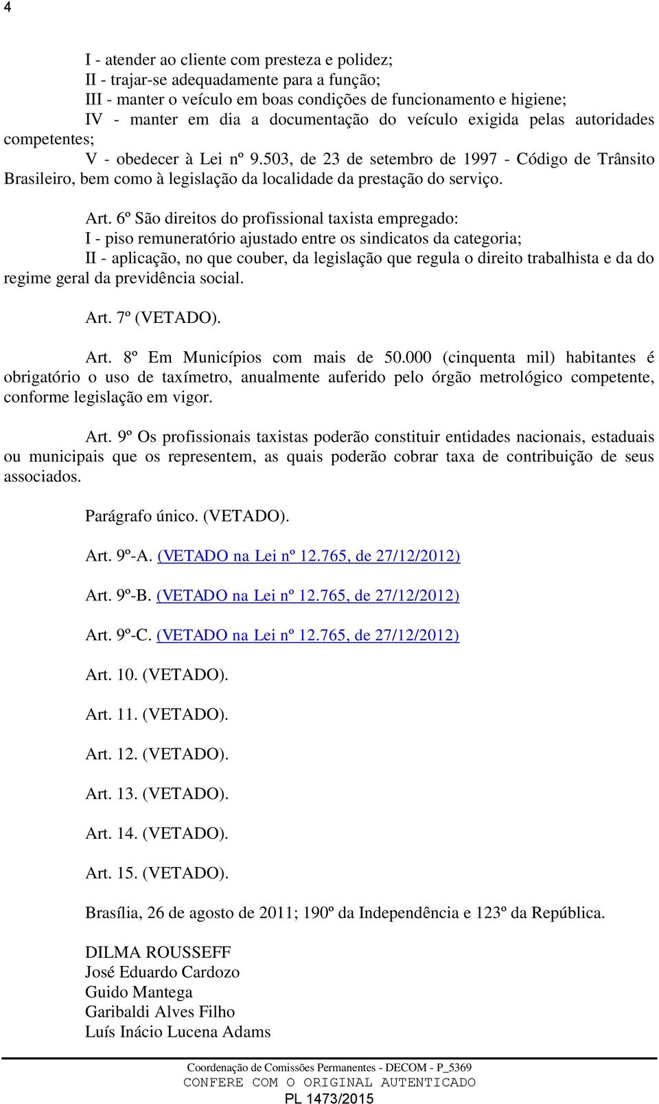 6º São direitos do profissional taxista empregado: I - piso remuneratório ajustado entre os sindicatos da categoria; II - aplicação, no que couber, da legislação que regula o direito trabalhista e da