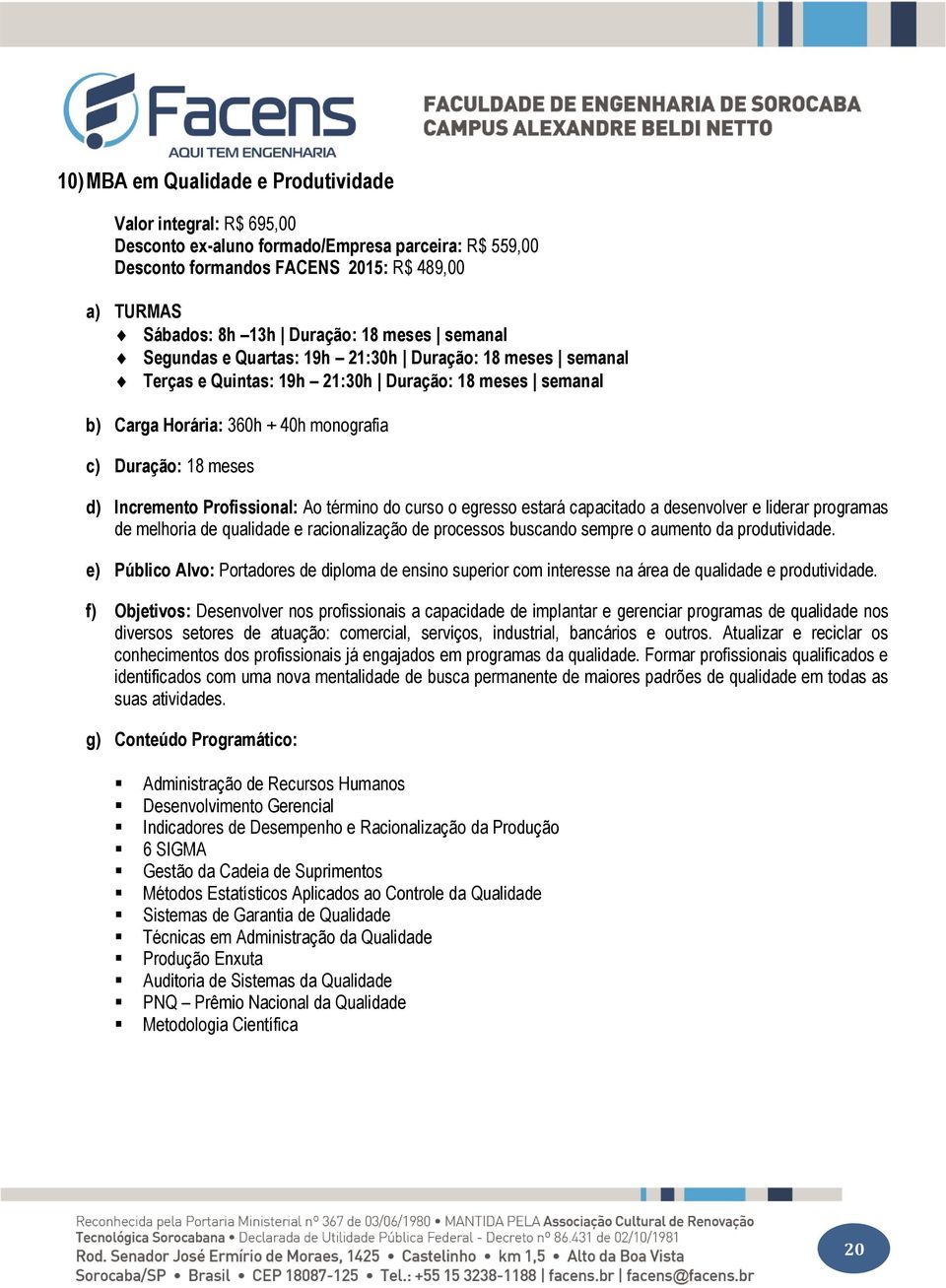 Profissional: Ao término do curso o egresso estará capacitado a desenvolver e liderar programas de melhoria de qualidade e racionalização de processos buscando sempre o aumento da produtividade.