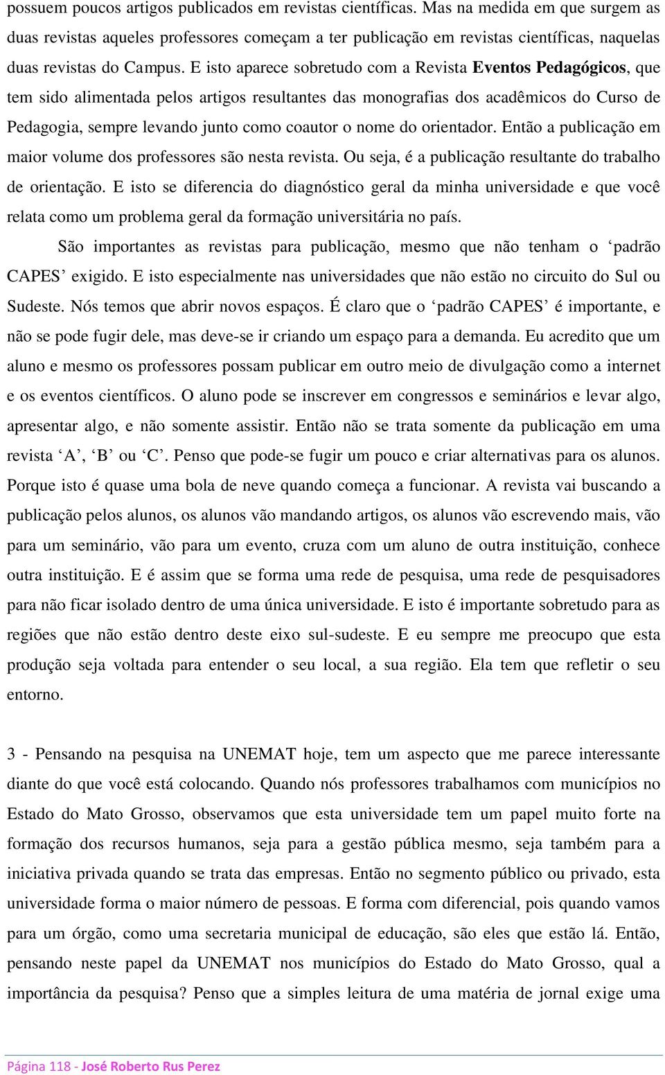 E isto aparece sobretudo com a Revista Eventos Pedagógicos, que tem sido alimentada pelos artigos resultantes das monografias dos acadêmicos do Curso de Pedagogia, sempre levando junto como coautor o