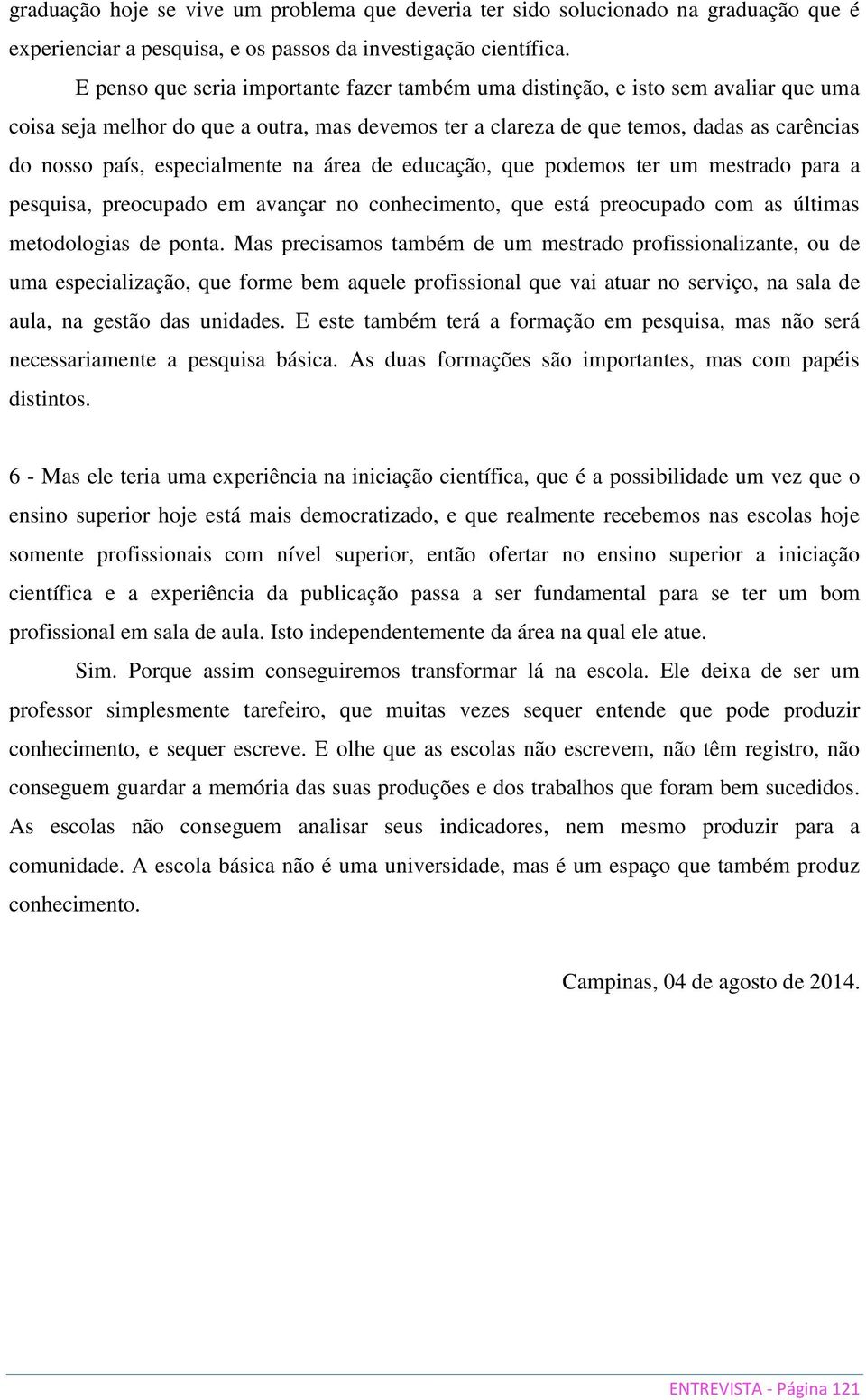 especialmente na área de educação, que podemos ter um mestrado para a pesquisa, preocupado em avançar no conhecimento, que está preocupado com as últimas metodologias de ponta.