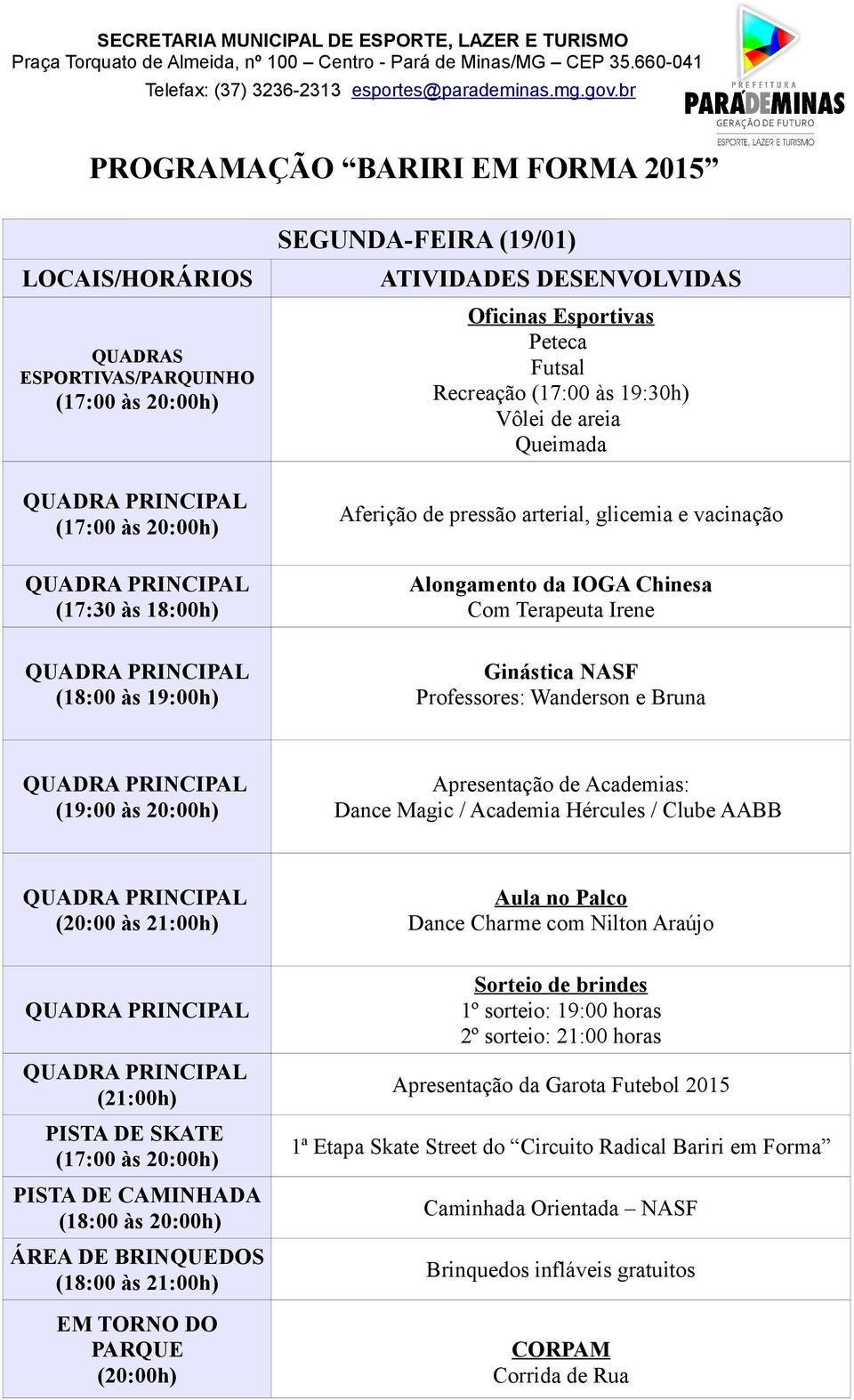 Dance Charme com Nilton Araújo (21:00h) PISTA DE CAMINHADA (18:00 às 21:00h) EM TORNO DO PARQUE (20:00h) Apresentação da Garota Futebol