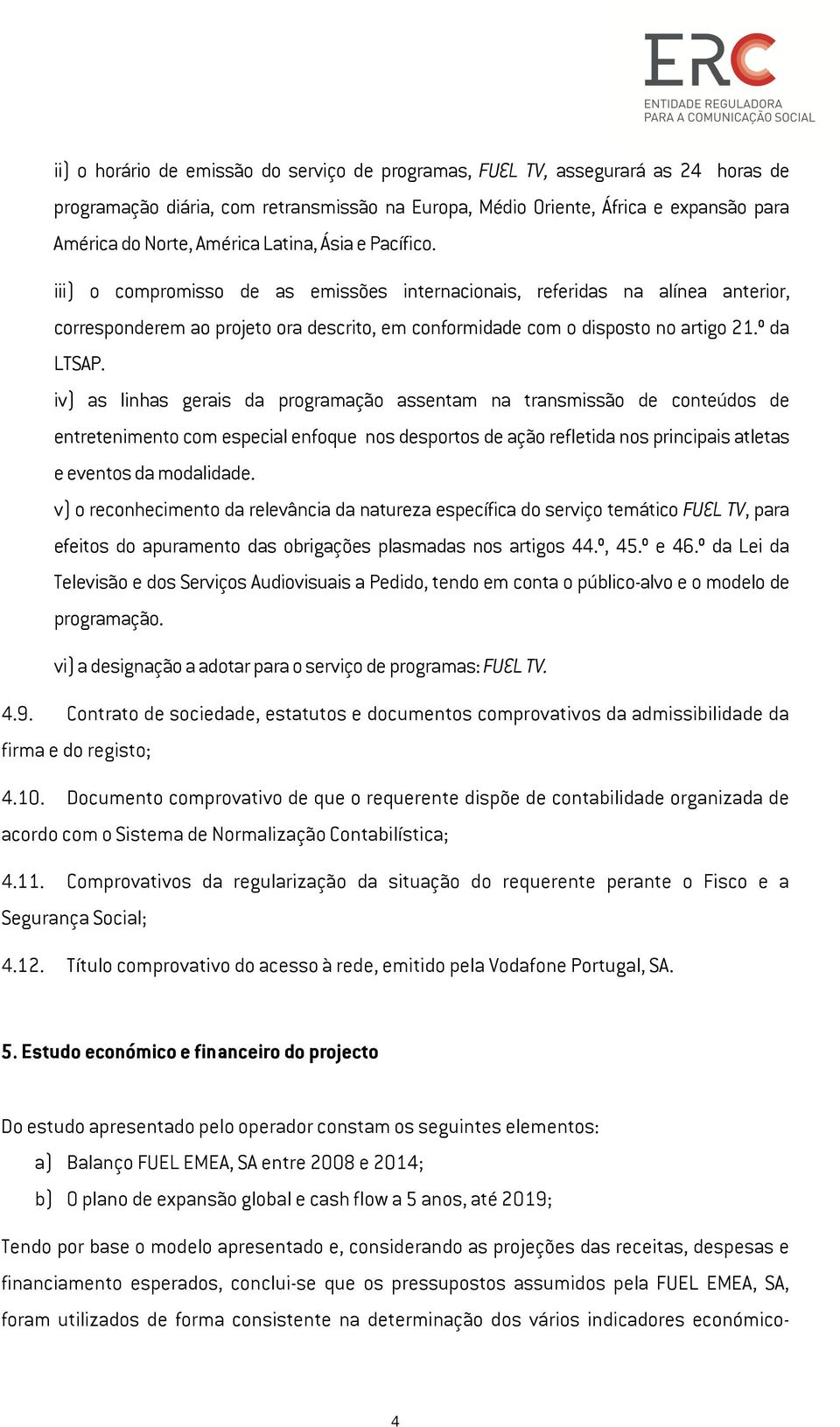 iv) as linhas gerais da programação assentam na transmissão de conteúdos de entretenimento com especial enfoque nos desportos de ação refletida nos principais atletas e eventos da modalidade.