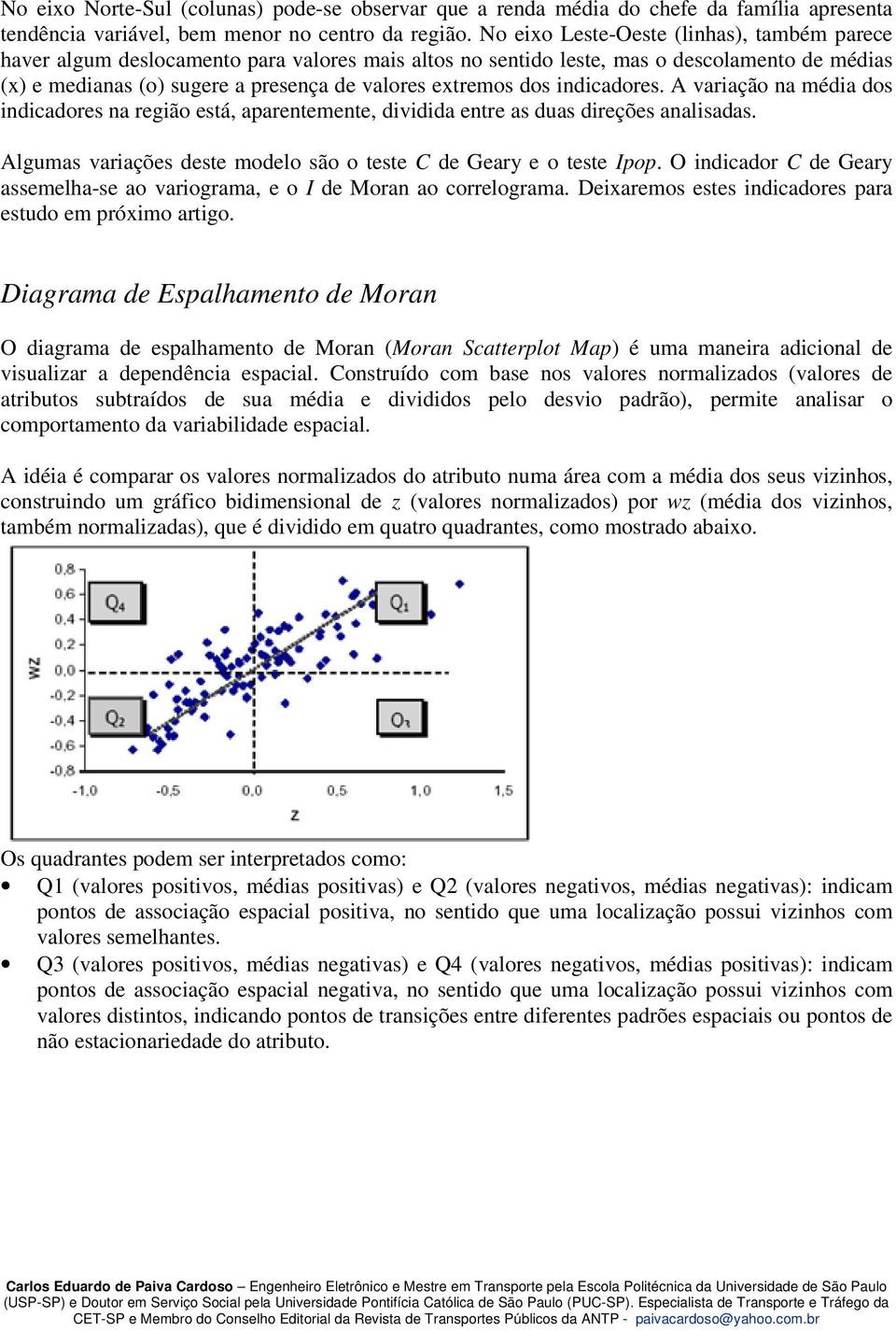 dos indicadores. A variação na média dos indicadores na região está, aparentemente, dividida entre as duas direções analisadas. Algumas variações deste modelo são o teste C de Geary e o teste Ipop.