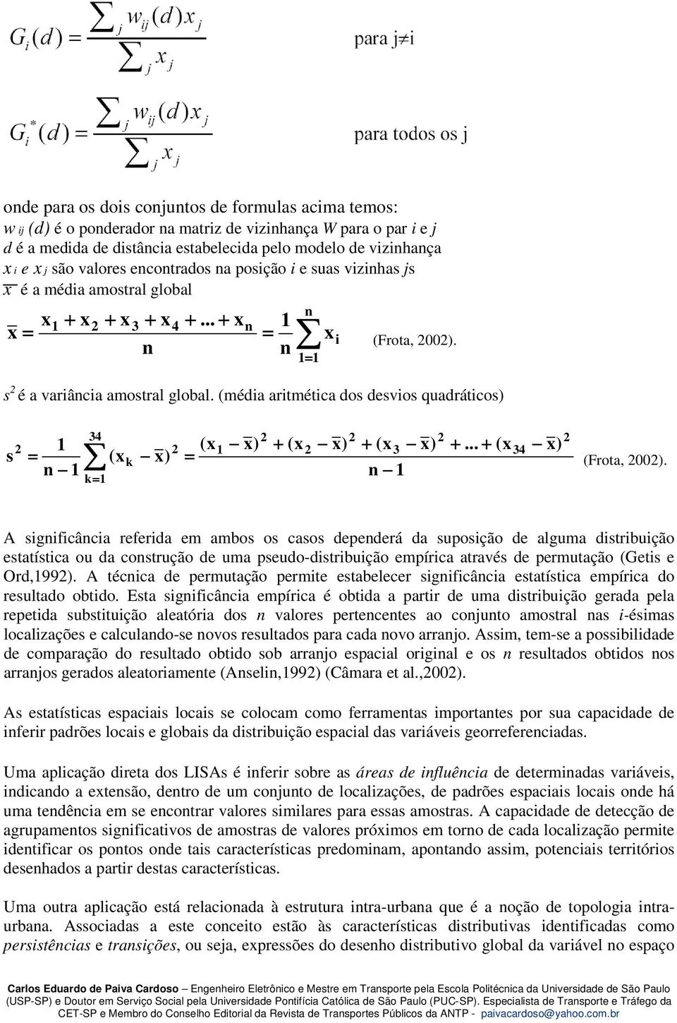 (média aritmética dos desvios quadráticos) 34 2 1 2 (x1 x) + (x 2 x) + (x 3 x) +... + (x 34 x) s = (xk x) = (Frota, 2002).