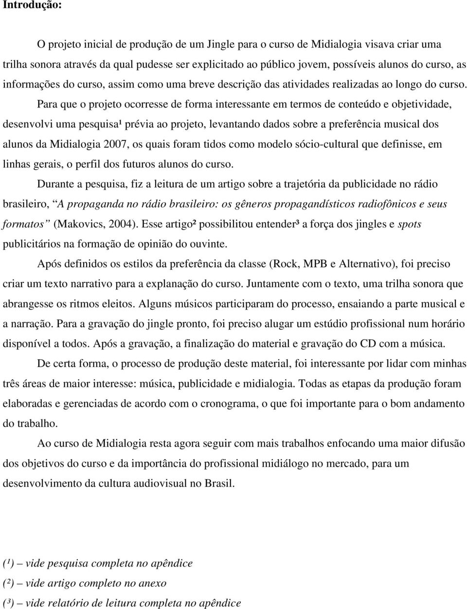 Para que o projeto ocorresse de forma interessante em termos de conteúdo e objetividade, desenvolvi uma pesquisa¹ prévia ao projeto, levantando dados sobre a preferência musical dos alunos da