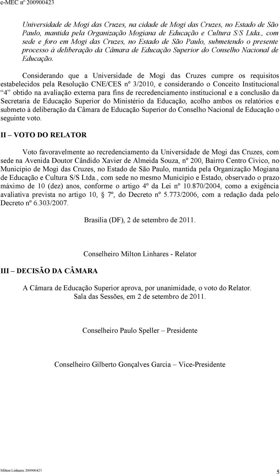 Considerando que a Universidade de Mogi das Cruzes cumpre os requisitos estabelecidos pela Resolução CNE/CES nº /2010, e considerando o Conceito Institucional obtido na avaliação externa para fins de