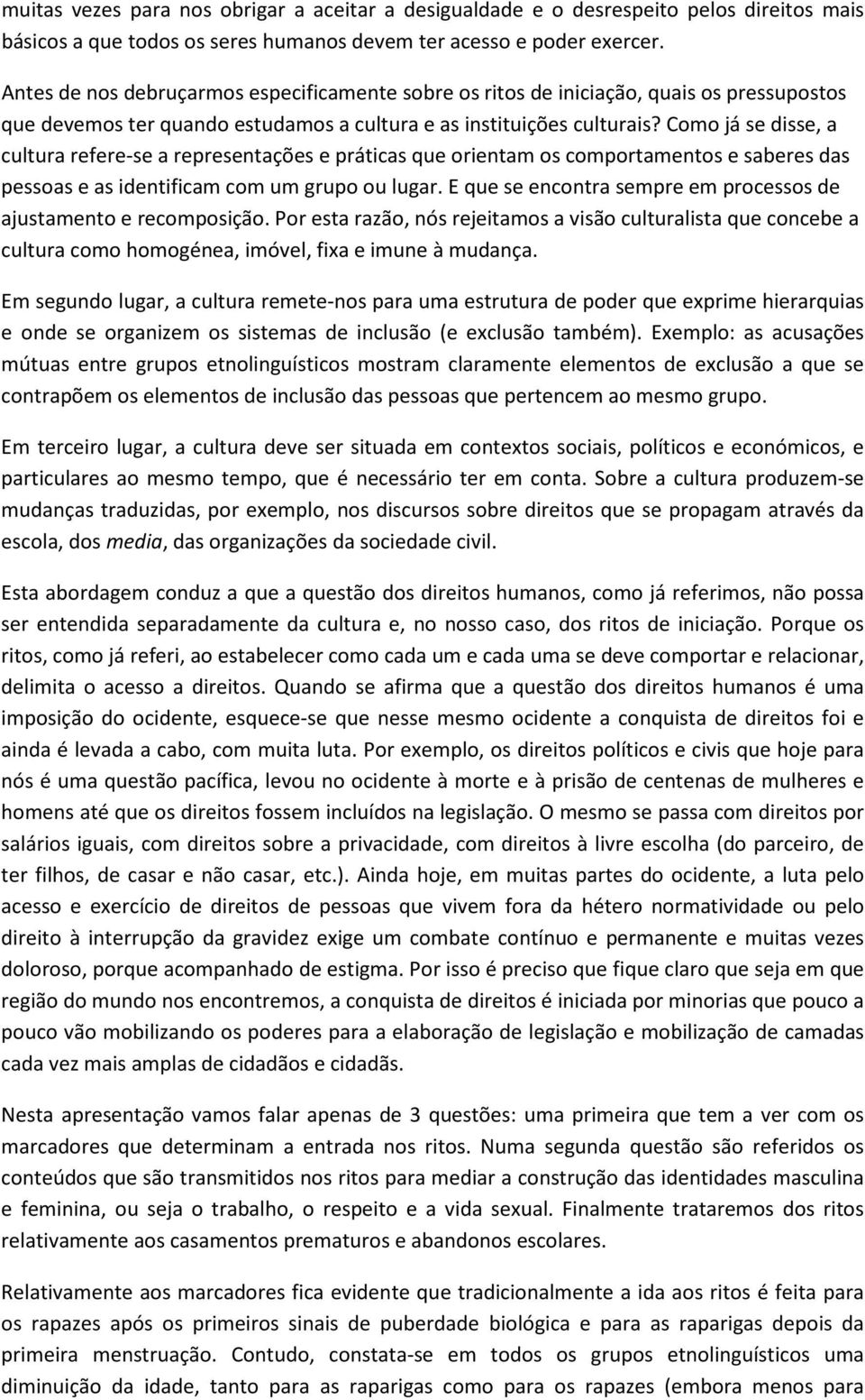 Como já se disse, a cultura refere-se a representações e práticas que orientam os comportamentos e saberes das pessoas e as identificam com um grupo ou lugar.