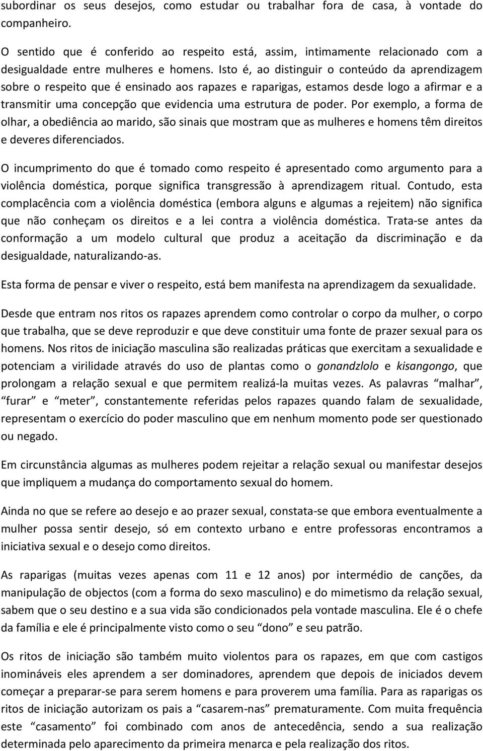 Isto é, ao distinguir o conteúdo da aprendizagem sobre o respeito que é ensinado aos rapazes e raparigas, estamos desde logo a afirmar e a transmitir uma concepção que evidencia uma estrutura de