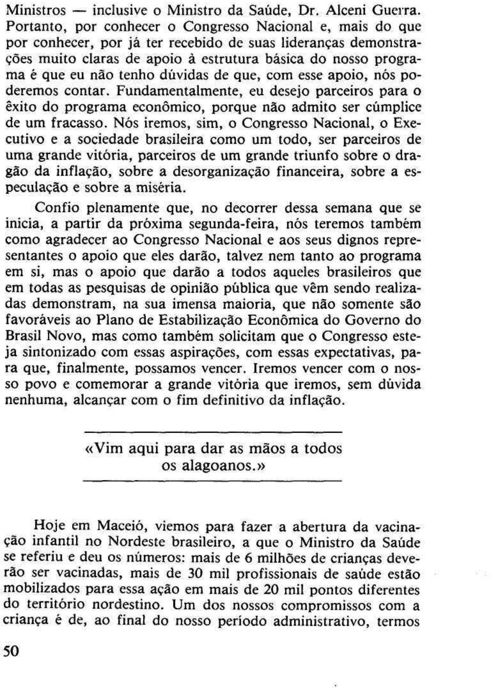 tenho dúvidas de que, com esse apoio, nós poderemos contar. Fundamentalmente, eu desejo parceiros para o êxito do programa econômico, porque não admito ser cúmplice de um fracasso.