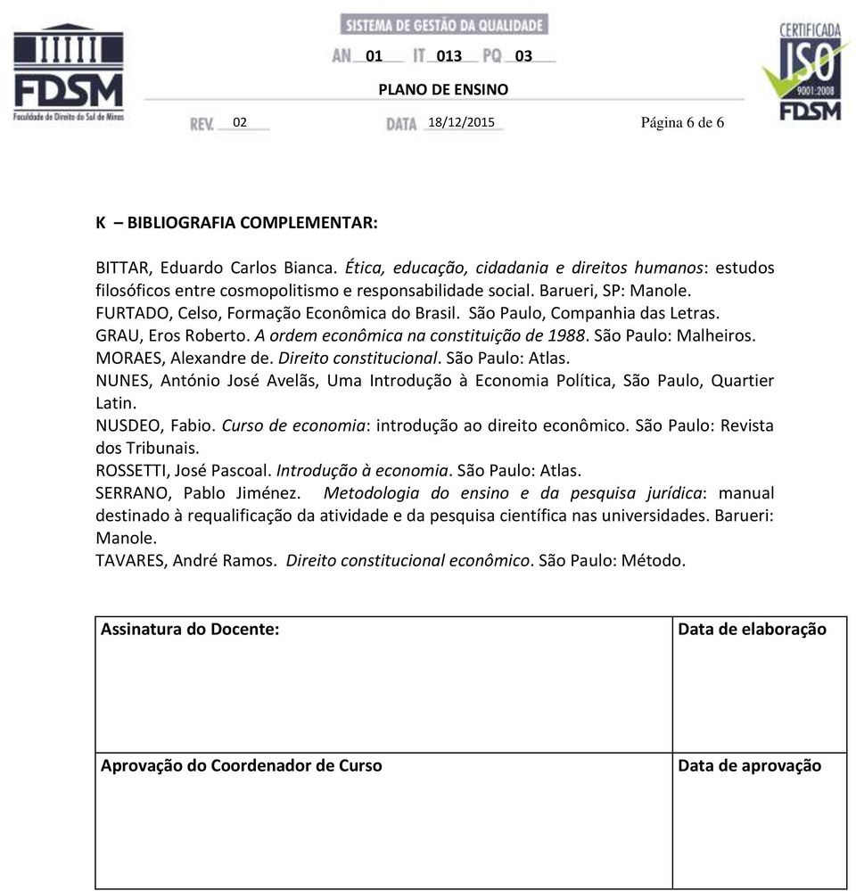 MORAES, Alexandre de. Direito constitucional. São Paulo: Atlas. NUNES, António José Avelãs, Uma Introdução à Economia Política, São Paulo, Quartier Latin. NUSDEO, Fabio.