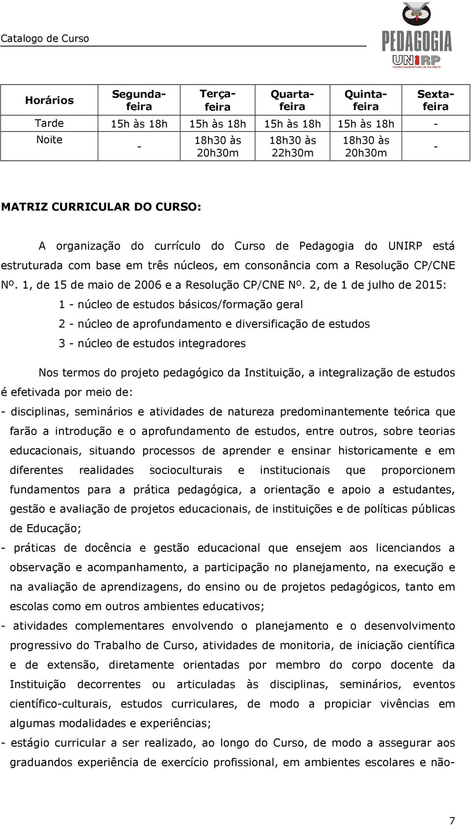 2, de 1 de julho de 2015: 1 - núcleo de estudos básicos/formação geral 2 - núcleo de aprofundamento e diversificação de estudos 3 - núcleo de estudos integradores Nos termos do projeto pedagógico da