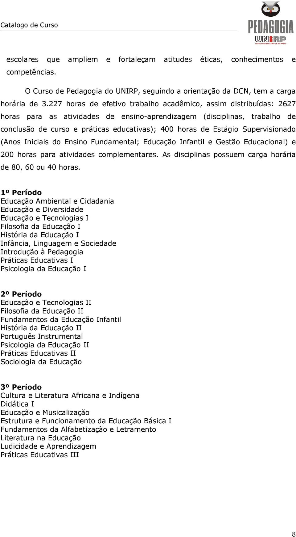 Estágio Supervisionado (Anos Iniciais do Ensino Fundamental; Educação Infantil e Gestão Educacional) e 200 horas para atividades complementares.