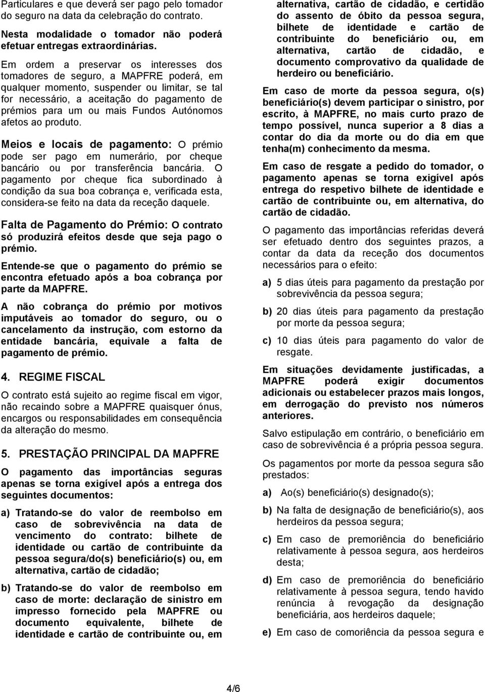 Fundos Autónomos afetos ao produto. Meios e locais de pagamento: O prémio pode ser pago em numerário, por cheque bancário ou por transferência bancária.