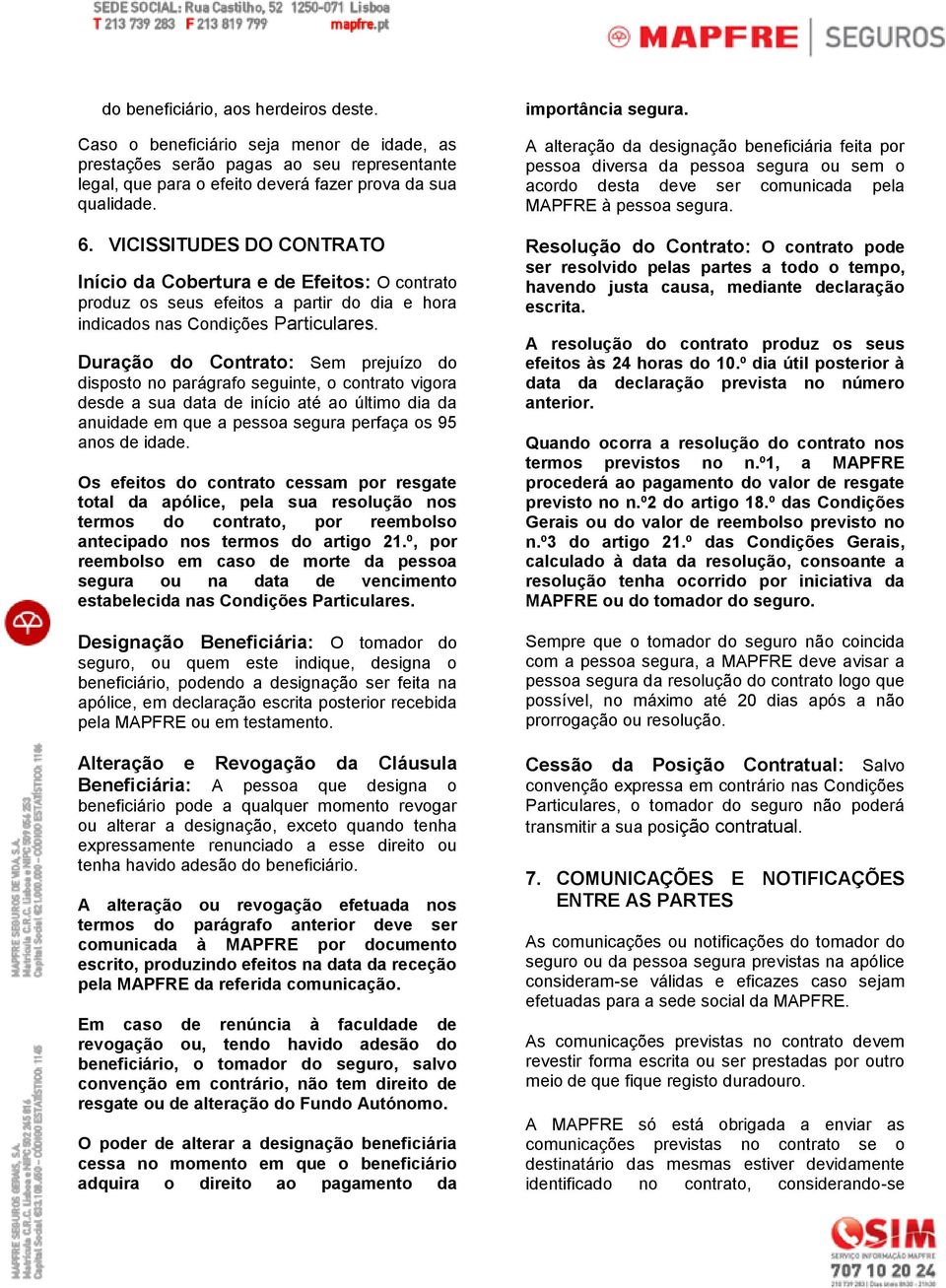 Duração do Contrato: Sem prejuízo do disposto no parágrafo seguinte, o contrato vigora desde a sua data de início até ao último dia da anuidade em que a pessoa segura perfaça os 95 anos de idade.