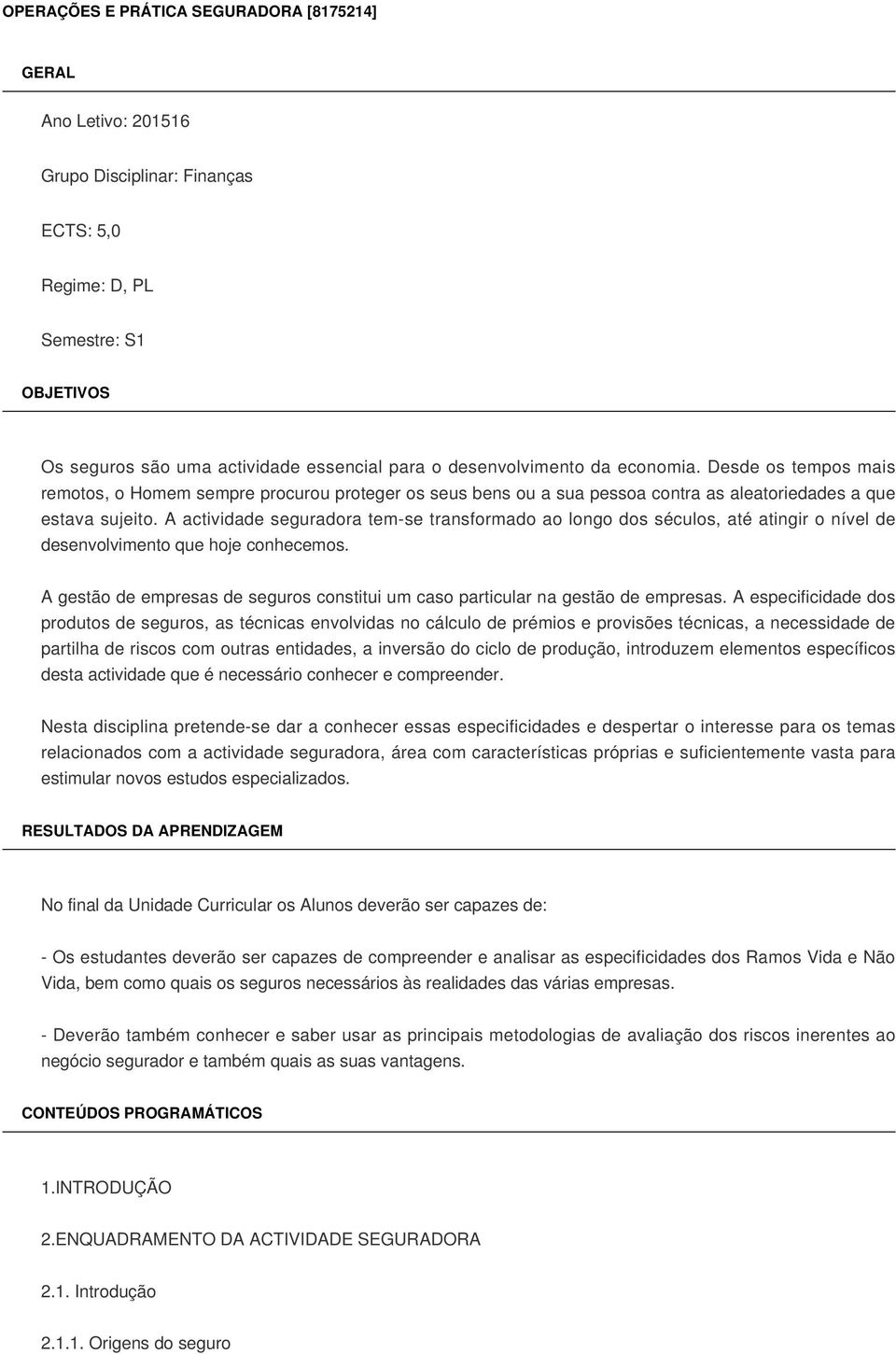 A actividade seguradora tem-se transformado ao longo dos séculos, até atingir o nível de desenvolvimento que hoje conhecemos.