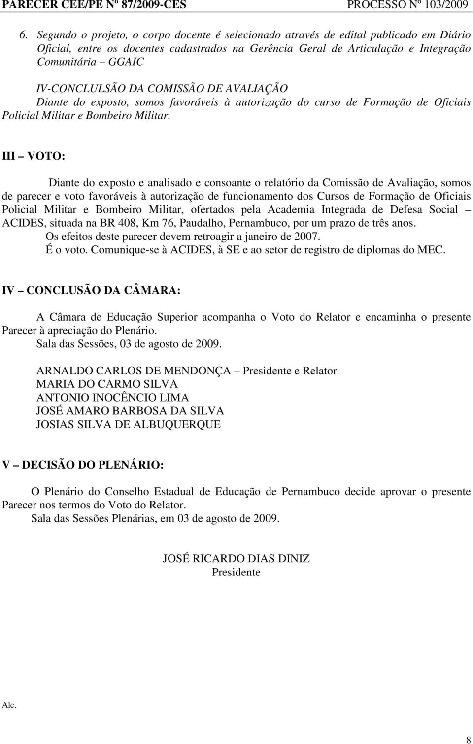 III VOTO: Diante do exposto e analisado e consoante o relatório da Comissão de Avaliação, somos de parecer e voto favoráveis à autorização de funcionamento dos Cursos de Formação de Oficiais Policial