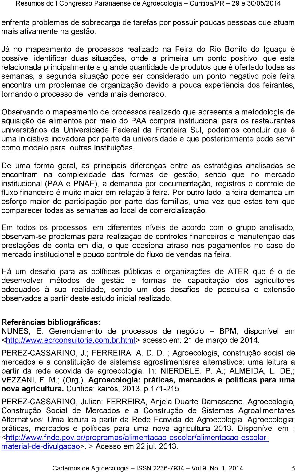 quantidade de produtos que é ofertado todas as semanas, a segunda situação pode ser considerado um ponto negativo pois feira encontra um problemas de organização devido a pouca experiência dos