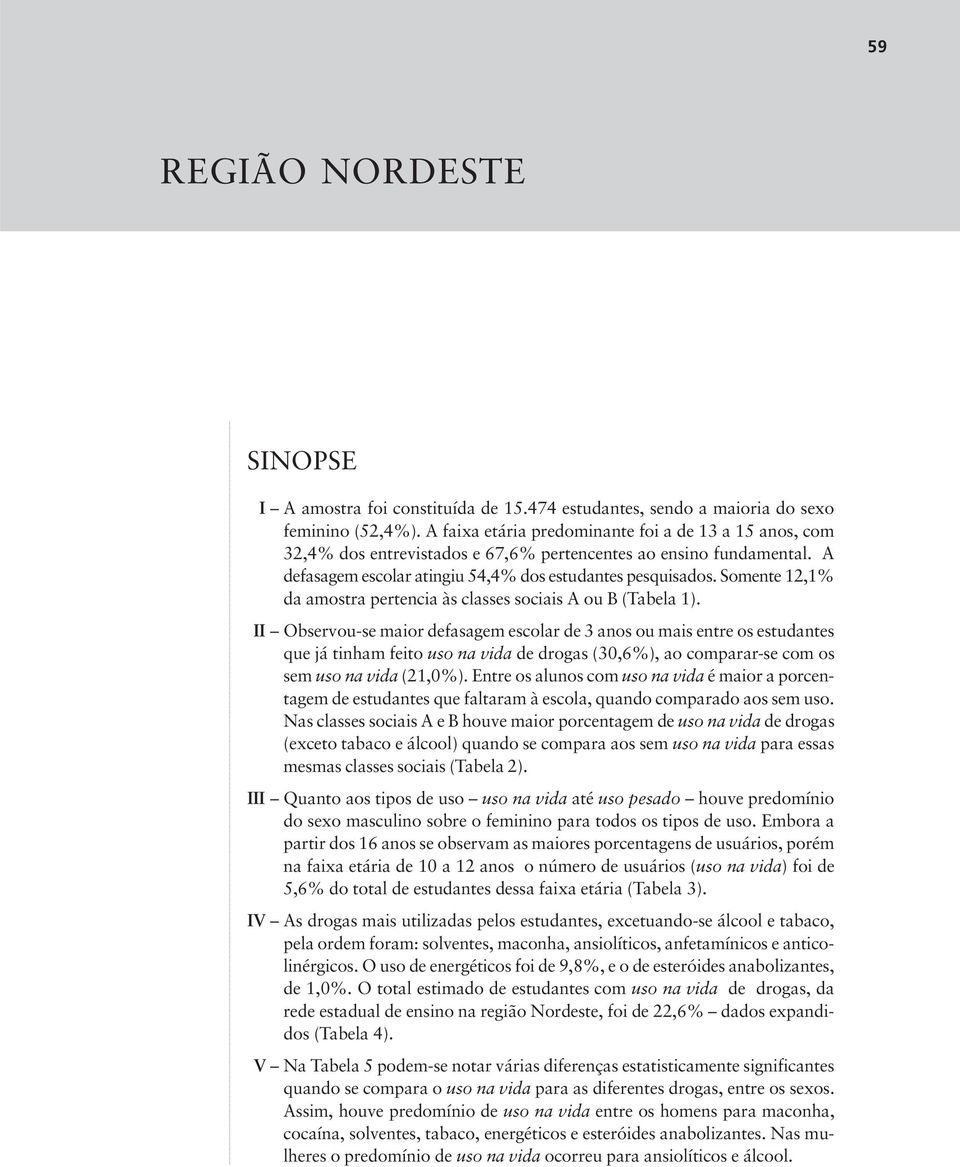 Somente 12,1% da amostra pertencia às classes sociais A ou B (Tabela 1).