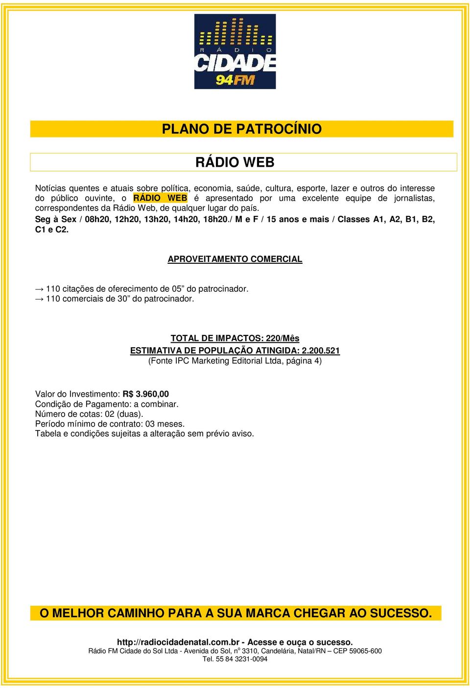 APROVEITAMENTO COMERCIAL 110 citações de oferecimento de 05 do patrocinador. 110 comerciais de 30 do patrocinador. TOTAL DE IMPACTOS: 220/Mês ESTIMATIVA DE POPULAÇÃO ATINGIDA: 2.200.