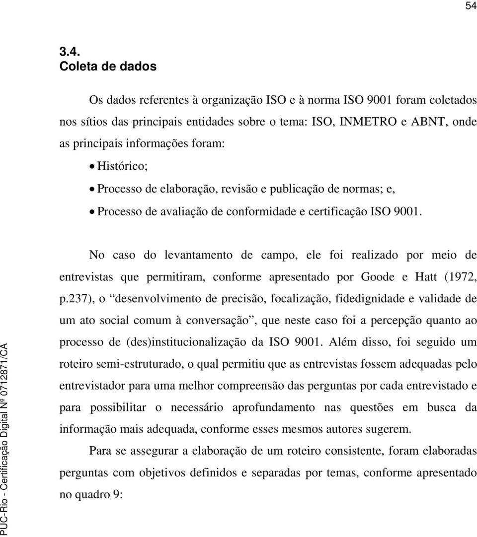 No caso do levantamento de campo, ele foi realizado por meio de entrevistas que permitiram, conforme apresentado por Goode e Hatt (1972, p.