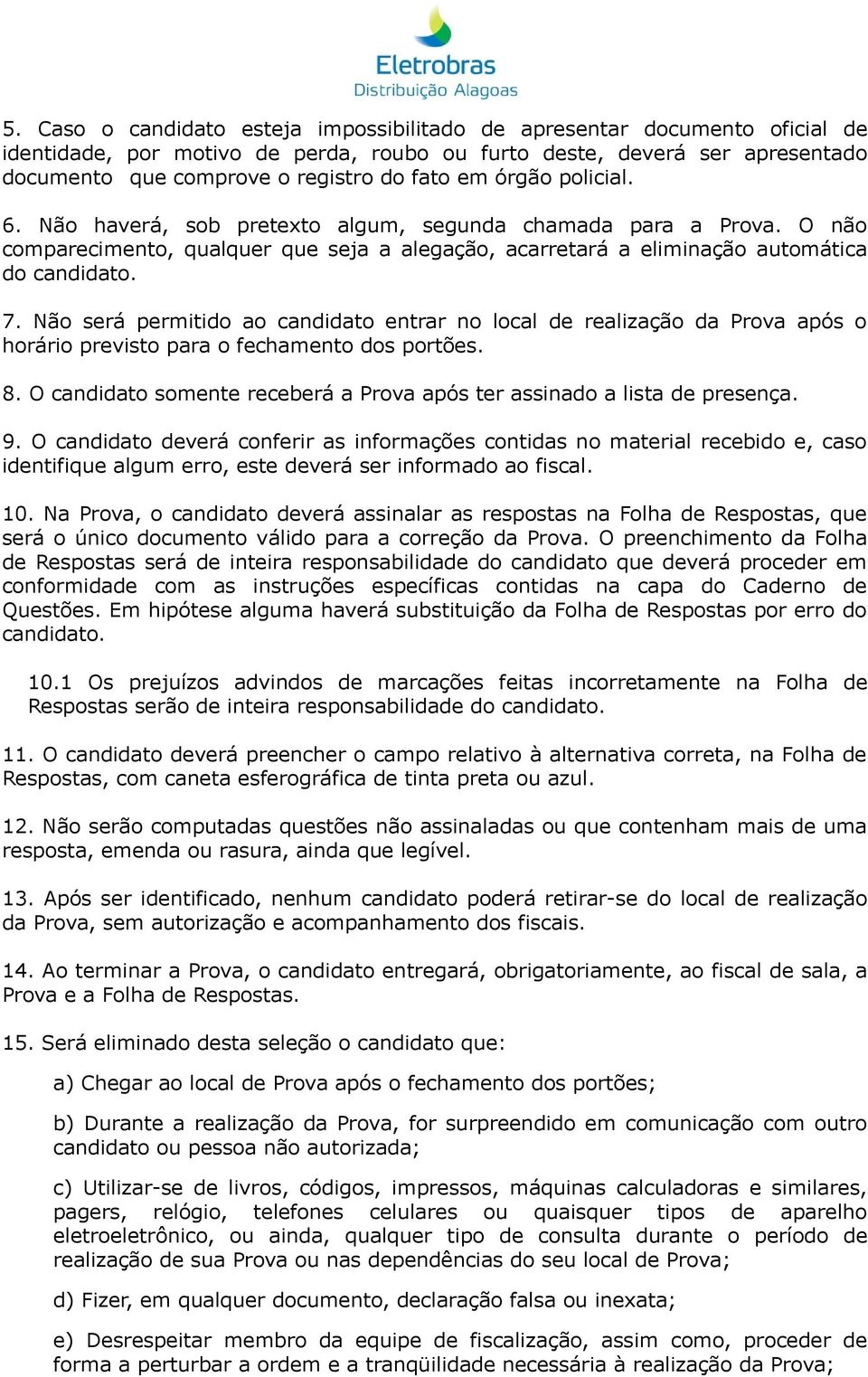 Não será permitido ao candidato entrar no local de realização da Prova após o horário previsto para o fechamento dos portões. 8.