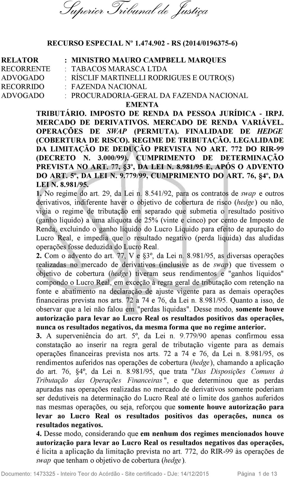 PROCURADORIA-GERAL DA FAZENDA NACIONAL EMENTA TRIBUTÁRIO. IMPOSTO DE RENDA DA PESSOA JURÍDICA - IRPJ. MERCADO DE DERIVATIVOS. MERCADO DE RENDA VARIÁVEL. OPERAÇÕES DE SWAP (PERMUTA).