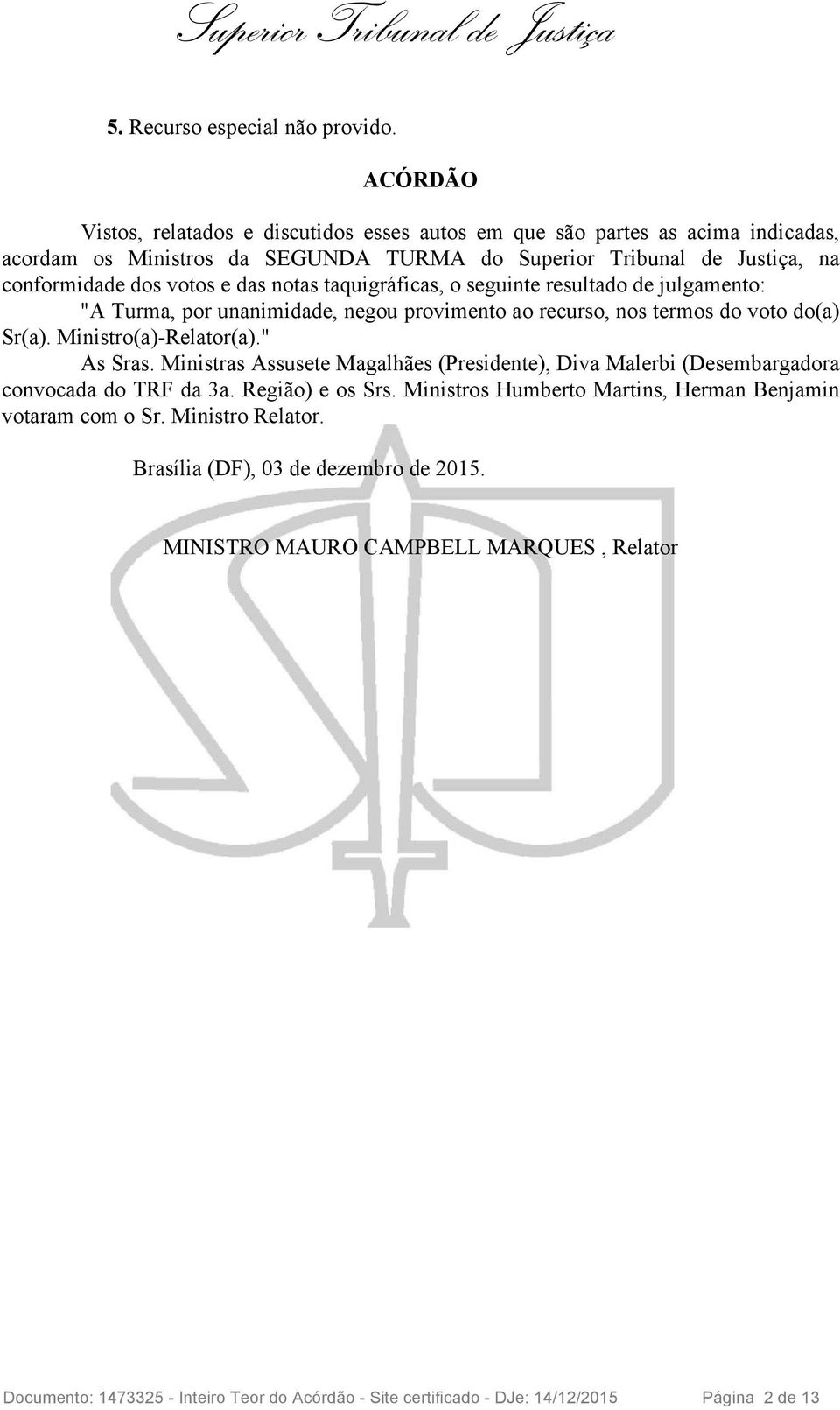 notas taquigráficas, o seguinte resultado de julgamento: "A Turma, por unanimidade, negou provimento ao recurso, nos termos do voto do(a) Sr(a). Ministro(a)-Relator(a)." As Sras.