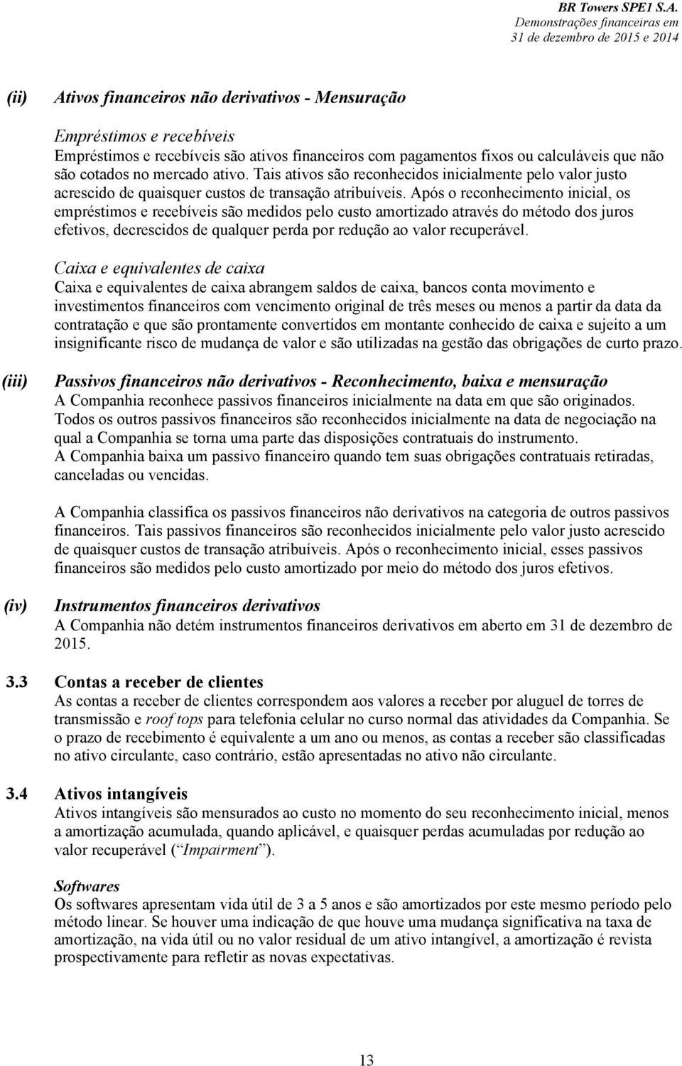 Após o reconhecimento inicial, os empréstimos e recebíveis são medidos pelo custo amortizado através do método dos juros efetivos, decrescidos de qualquer perda por redução ao valor recuperável.