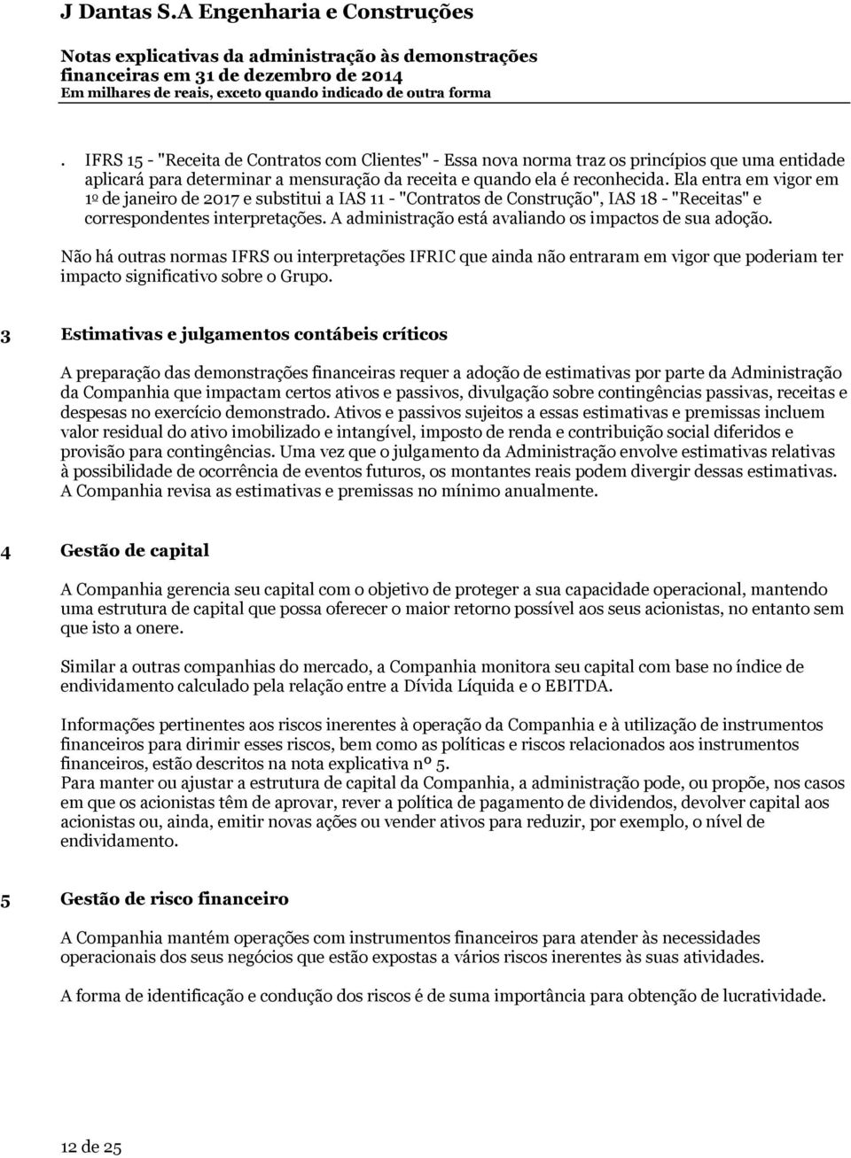 A administração está avaliando os impactos de sua adoção. Não há outras normas IFRS ou interpretações IFRIC que ainda não entraram em vigor que poderiam ter impacto significativo sobre o Grupo.