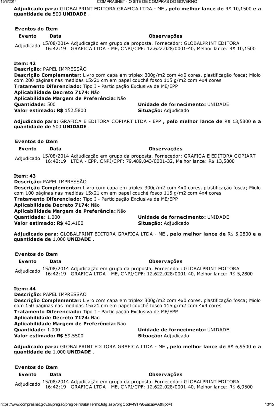 EDITORA COPIART LTDA - EPP, pelo melhor lance de R$ 13,5800 e a quantidade de 500 UNIDADE. Adjudicação em grupo da proposta. Fornecedor: GRAFIC A E EDITORA C OPIART LTDA - EPP, C NPJ/C PF: 79.489.