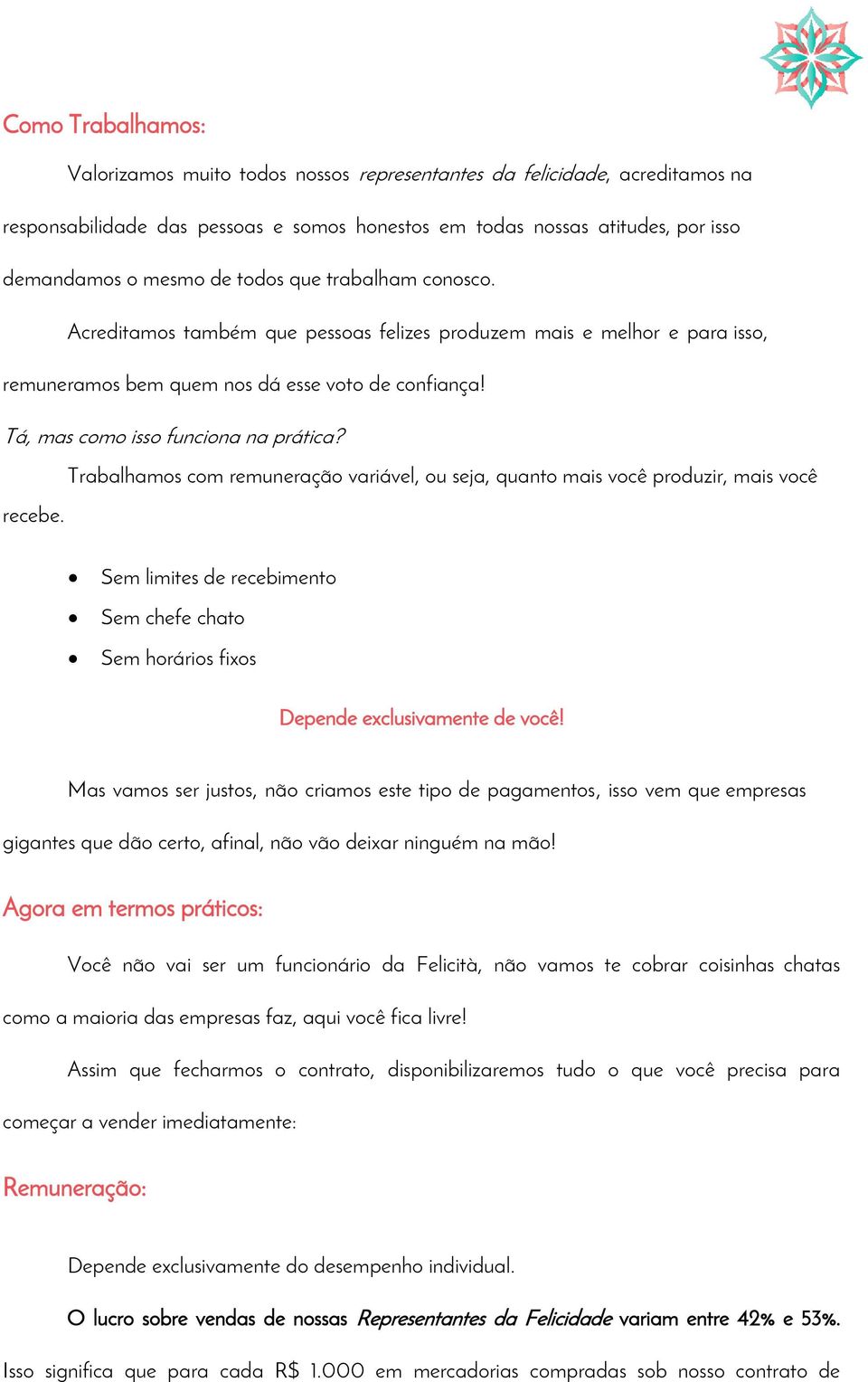 Trabalhamos com remuneração variável, ou seja, quanto mais você produzir, mais você recebe. Sem limites de recebimento Sem chefe chato Sem horários fixos Depende exclusivamente de você!